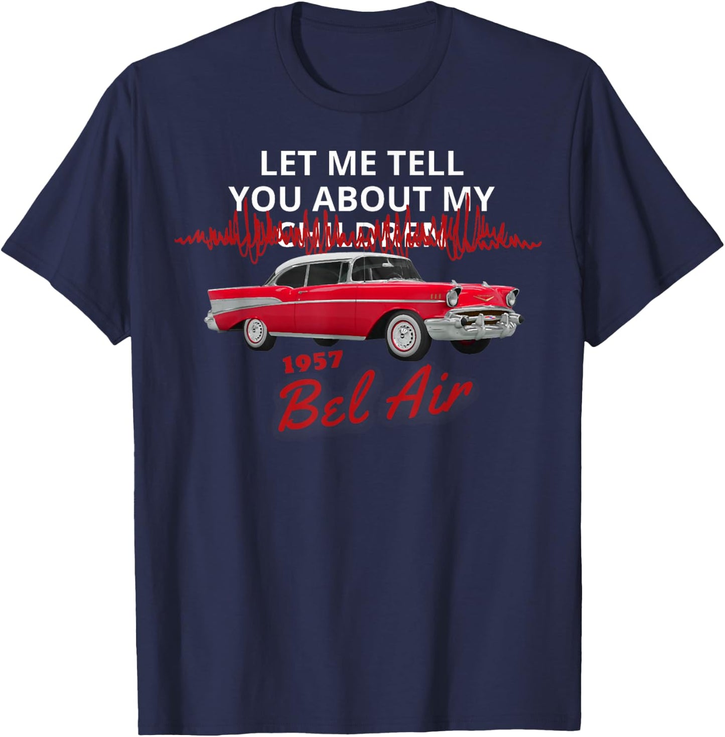 1957 57 Chevys Bel Air Let Me Tell You About My T-Shirt - T-Shirt | Navy