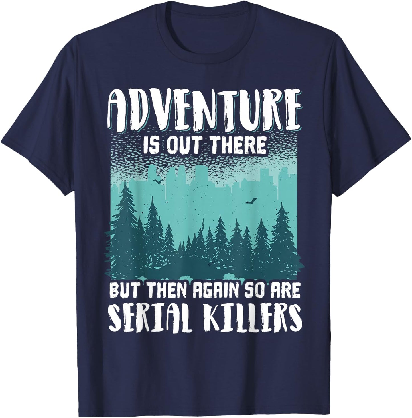 Adventure Is Out There But Then Again So Are Serial Killers T-Shirt - T-Shirt | Navy