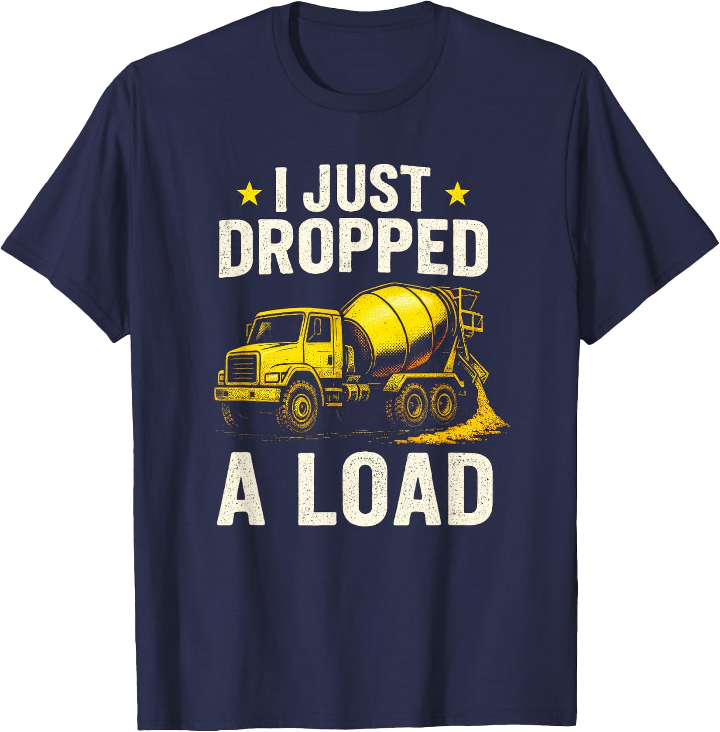 I Just Dropped A Load - Concrete Mixer Truck T-Shirt - T-Shirt | Navy