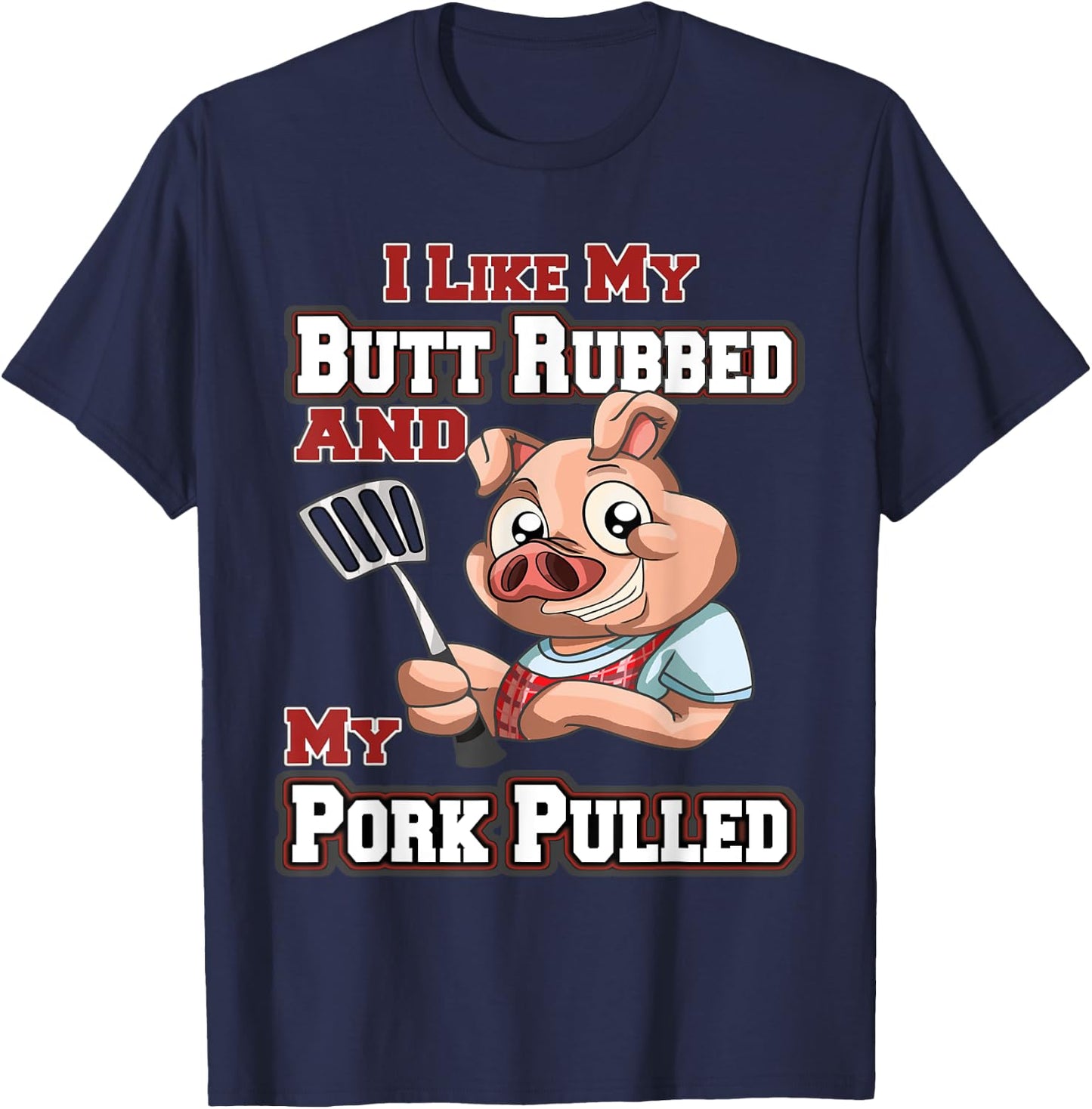 I Like My Butt Rubbed and My Pork Pulled Funny BBQ T-Shirt - T-Shirt | Navy