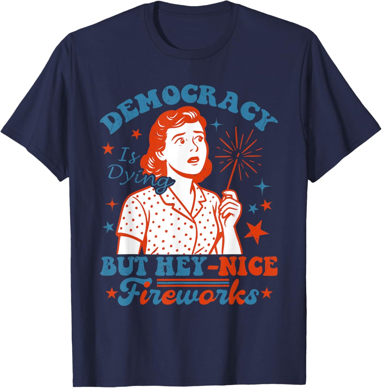 Funny Democracy Is Dying But Hey Nice Fireworks 4th Of July T-Shirt - T-Shirt | Navy
