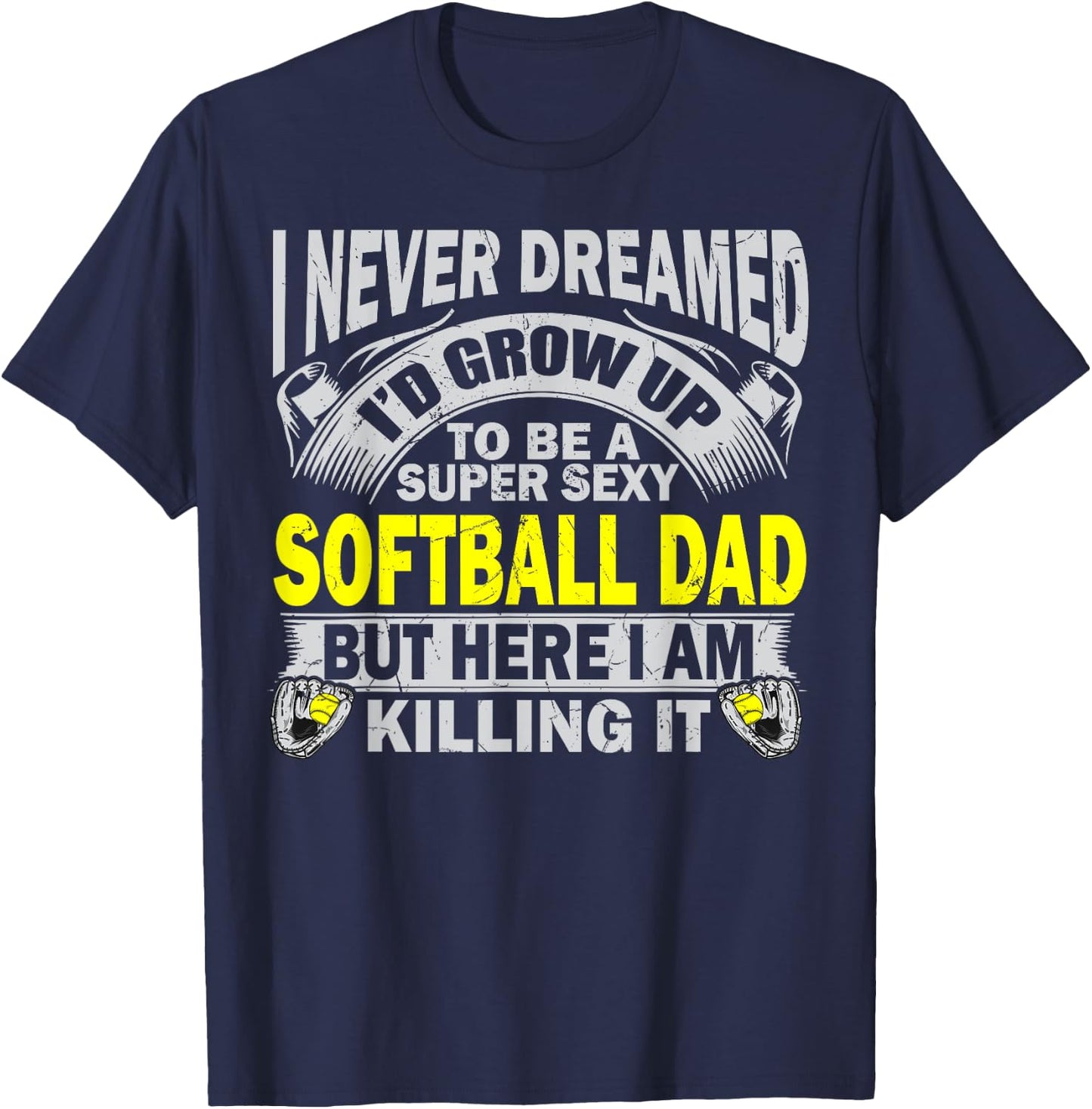 I Never Dreamed I'd Grow Up To Be A Super Sexy Softball Dad T-Shirt - T-Shirt | Navy