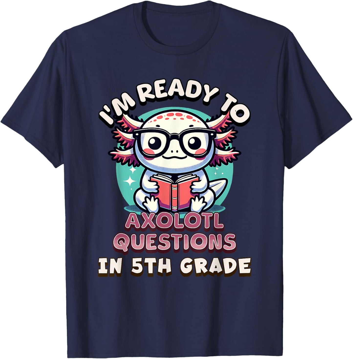 Funny 5th Grade I'm Ready To Axolotl Questions In 5th Grade T-Shirt - T-Shirt | Navy