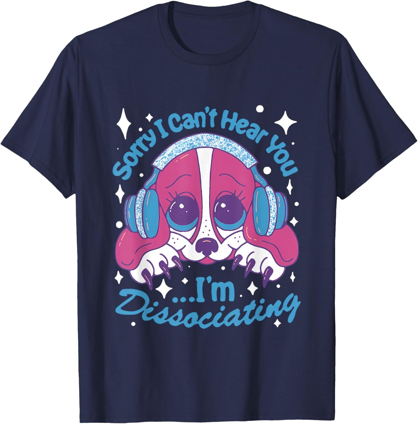 Sorry I Can't Hear You I'm Dissociating Funny Dog Design T-Shirt - T-Shirt | Navy