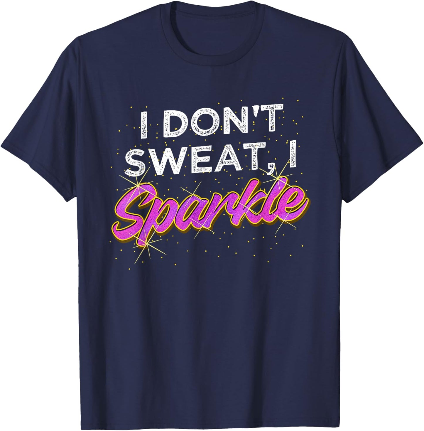 Gym Fitness Workout Funny Don't Sweat I Sparkle Quote T-Shirt - T-Shirt | Navy
