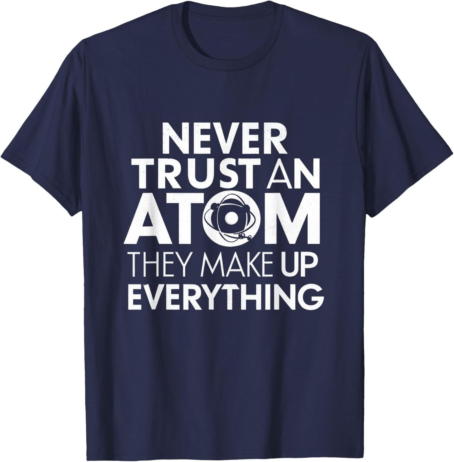 Science Humor Never Trust Atoms Science Apparel Funny Chemistry Teacher T-Shirt - T-Shirt | Navy