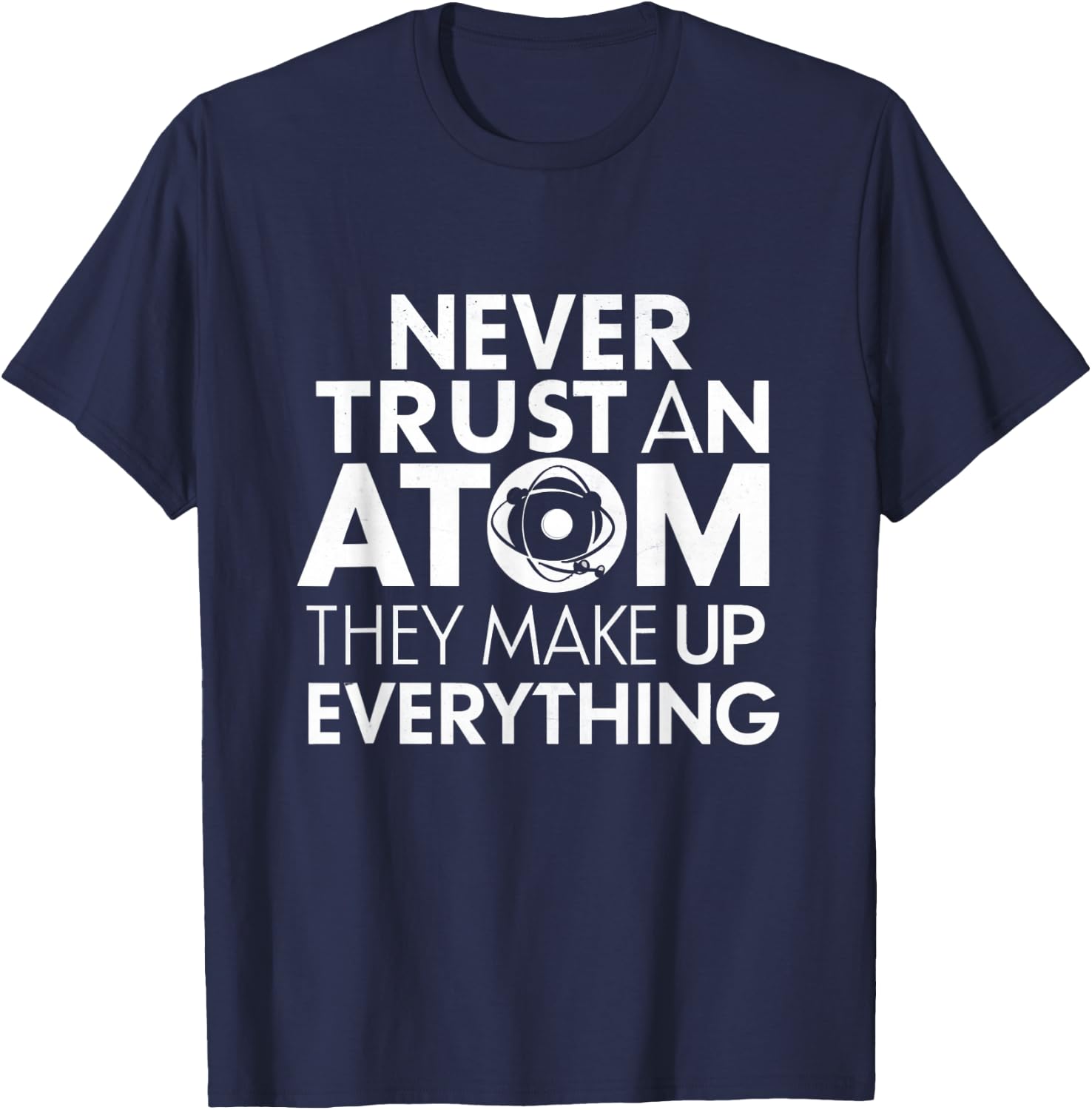 Science Humor Never Trust Atoms Science Apparel Funny Chemistry Teacher T-Shirt - T-Shirt | Navy