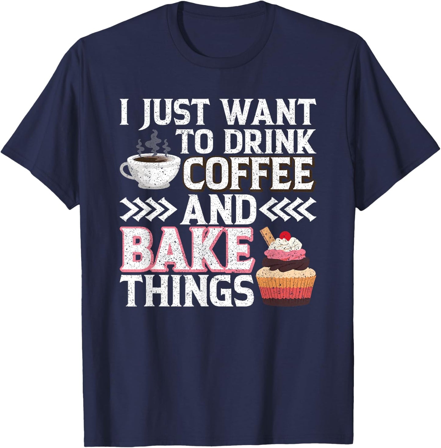 I Just want to Drink Coffee and Bake Things Cupcake Baking T-Shirt - T-Shirt | Navy