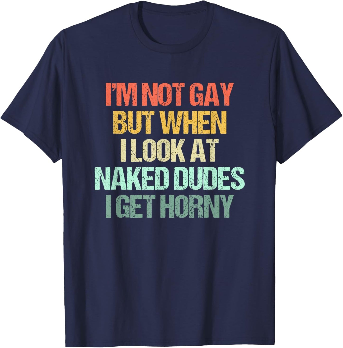 I'm Not Gay But When I Look At Naked Dudes I Get Horny T-Shirt - T-Shirt | Navy