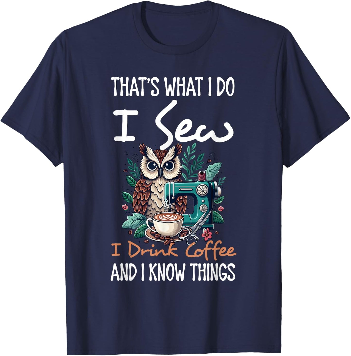 I Do I Sew I Drink Coffee And I Know Thing Owl Animal Lover T-Shirt - T-Shirt | Navy
