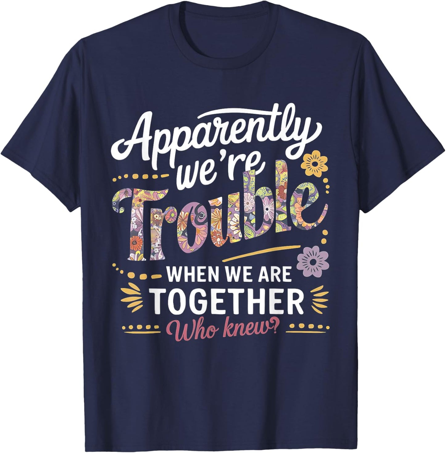Apparently we're trouble when we are together Who Knew T-Shirt - T-Shirt | Navy