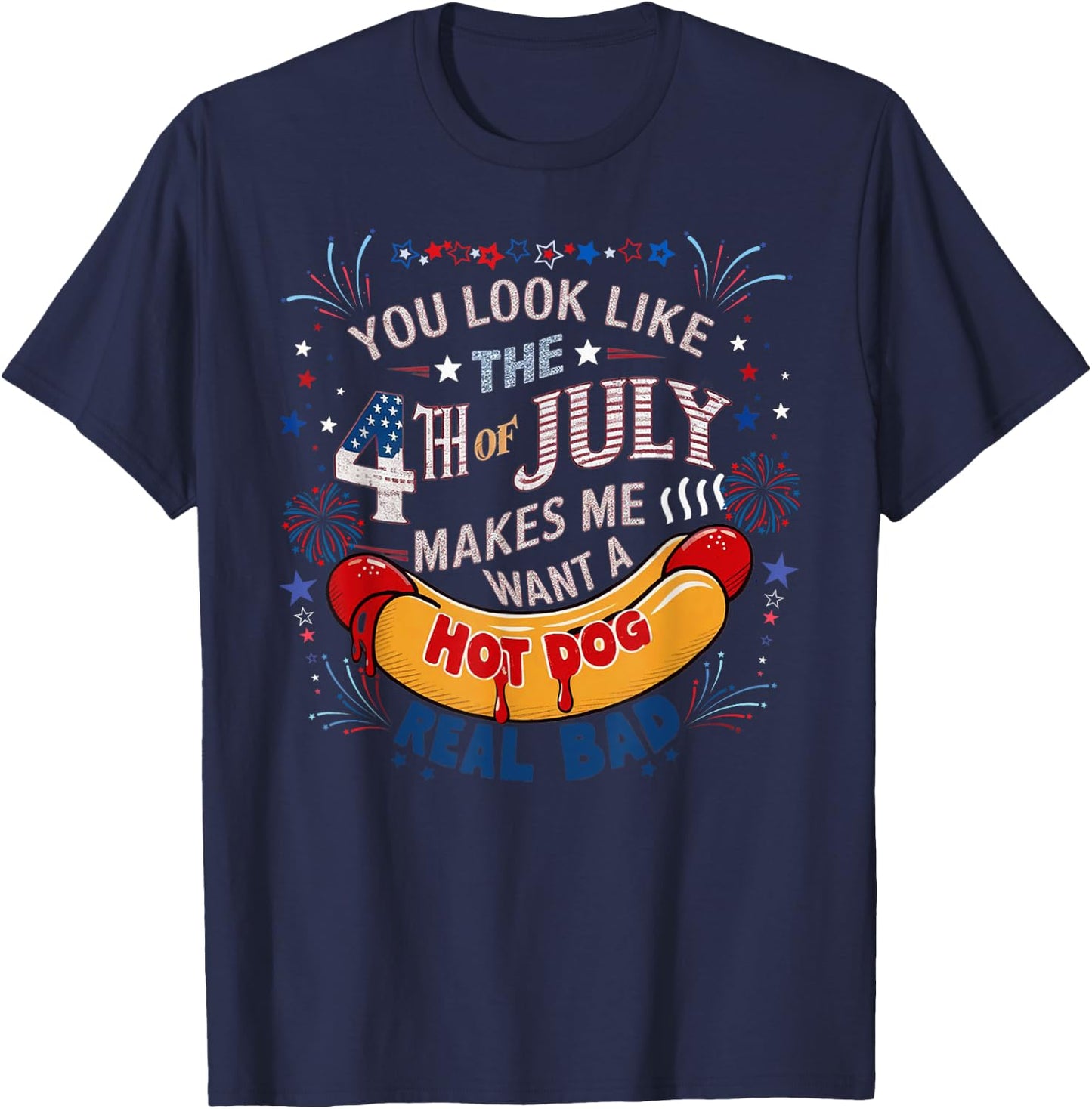 You Look Like The 4th Of July Makes Me Want Hot Dog Real Bad T-Shirt - T-Shirt | Navy