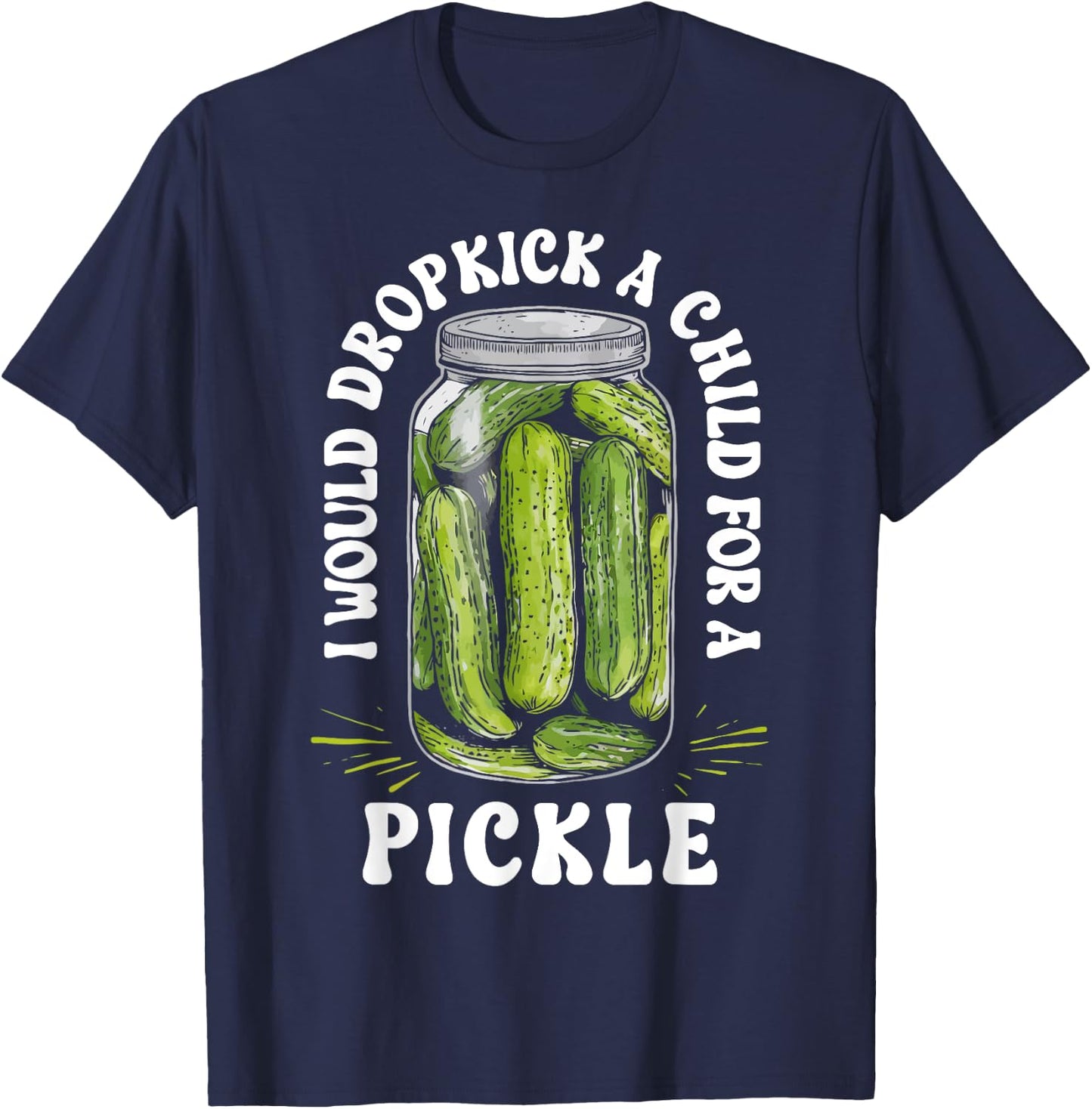 I Would Dropkick a Child for a Pickle Funny Pickle Lover T-Shirt - T-Shirt | Navy