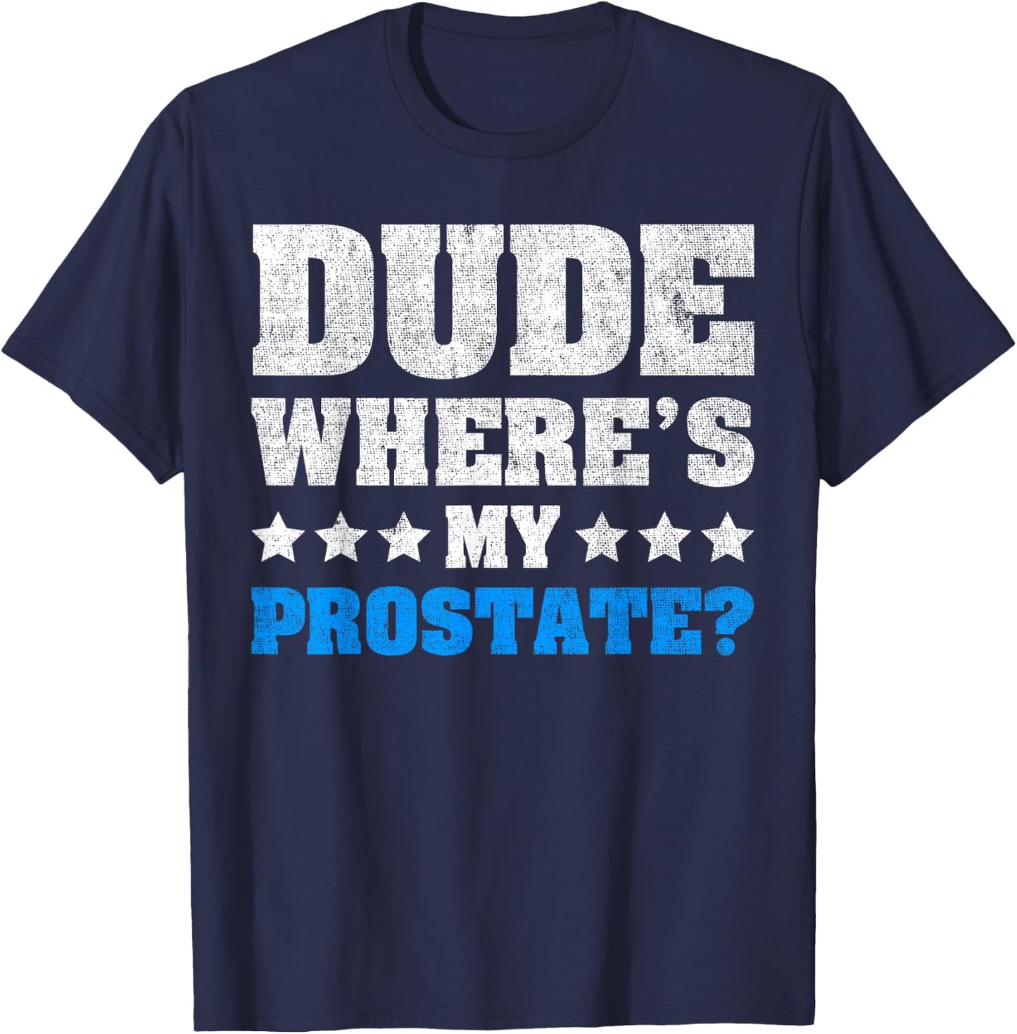 Dude Where's My Prostate? Funny Prostate T-Shirt - T-Shirt | Navy