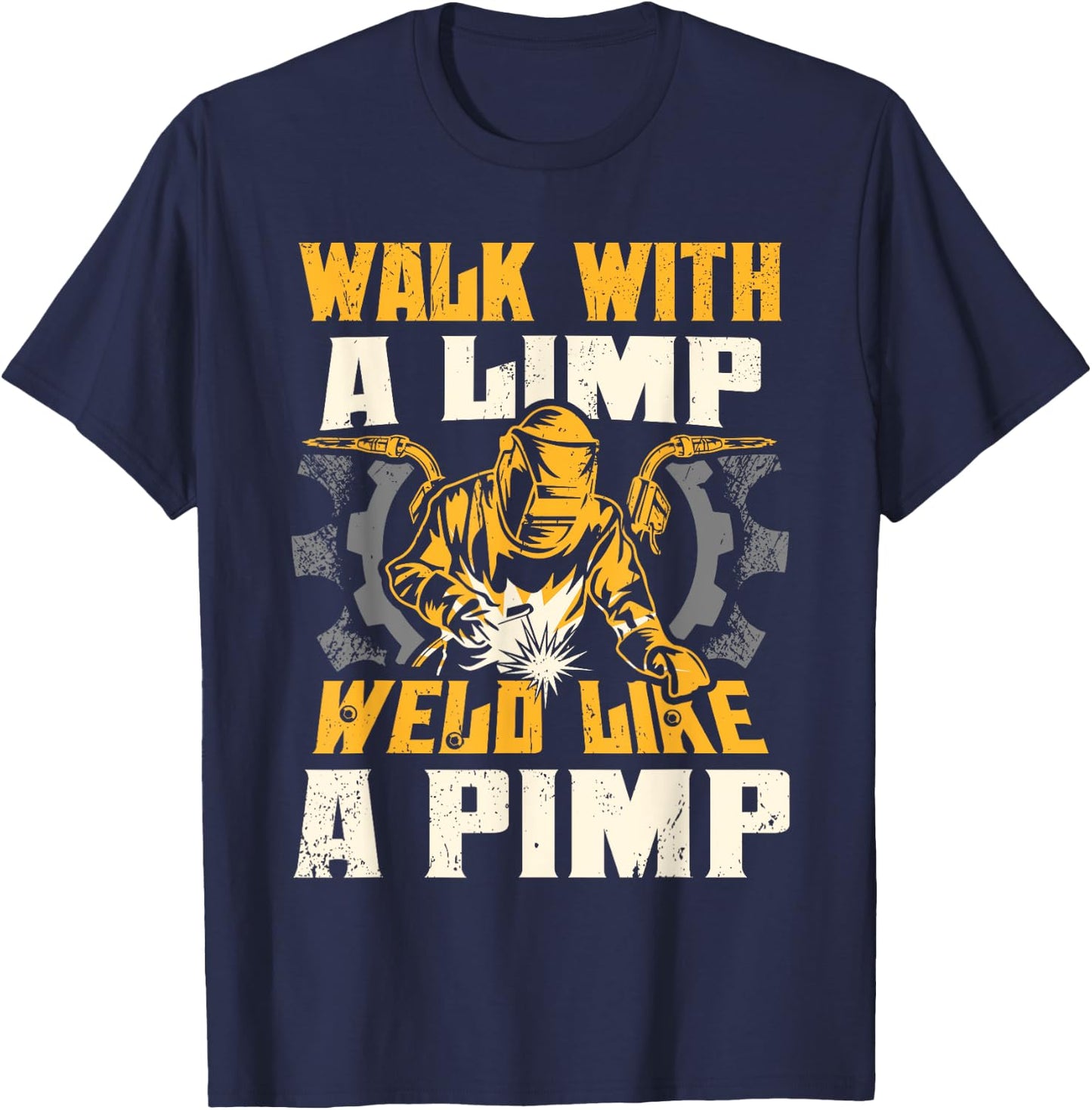Walk With A Limp Weld Like A Pimp Welding Welder Funny T-Shirt - T-Shirt | Navy