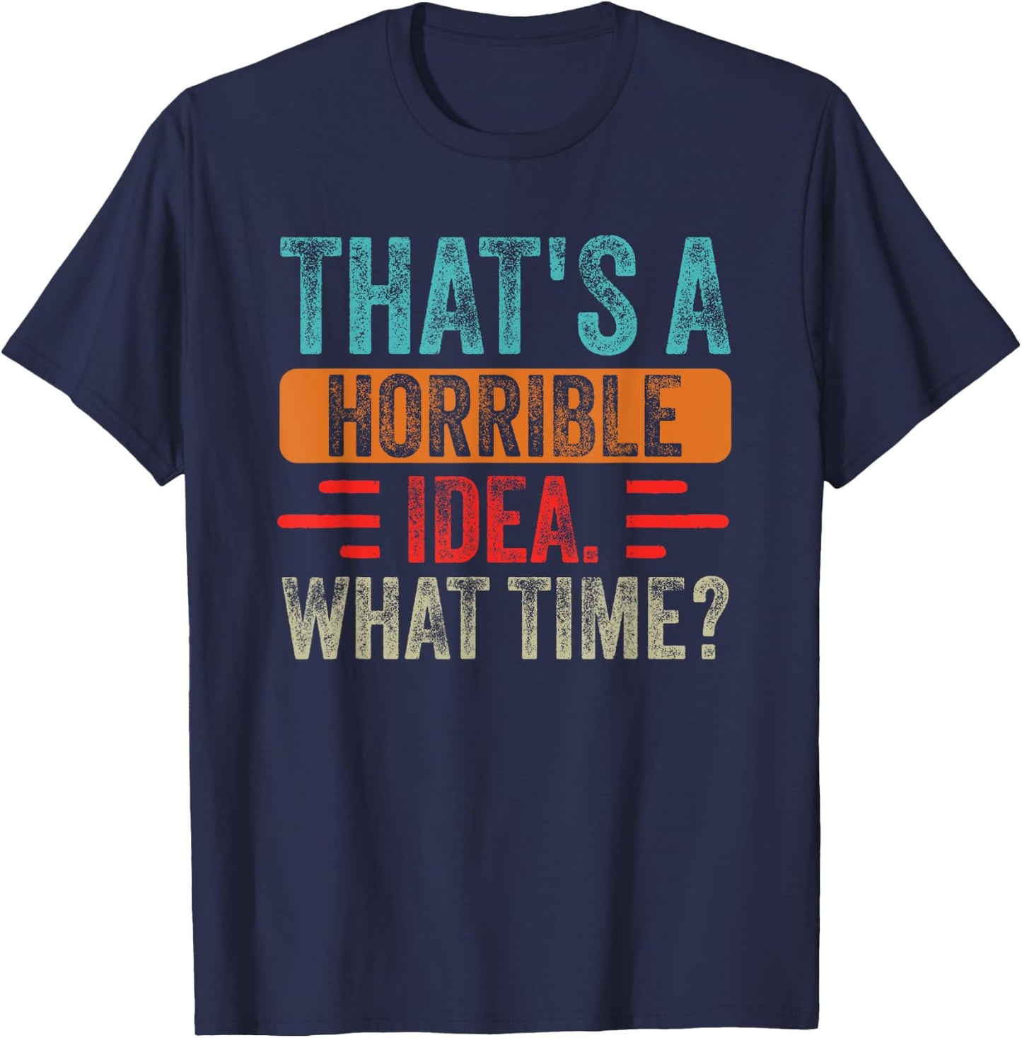 Funny That's A Horrible Idea What Time Funny Sarcasm Quote T-Shirt - T-Shirt | Navy