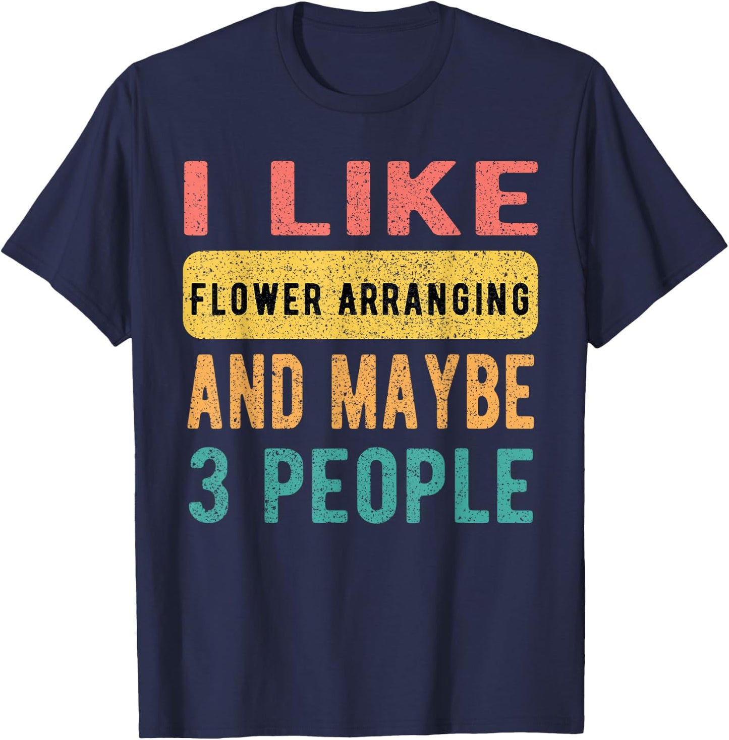 I Like Flower Arranging And Maybe 3 People Funny Vintage T-Shirt - T-Shirt | Navy