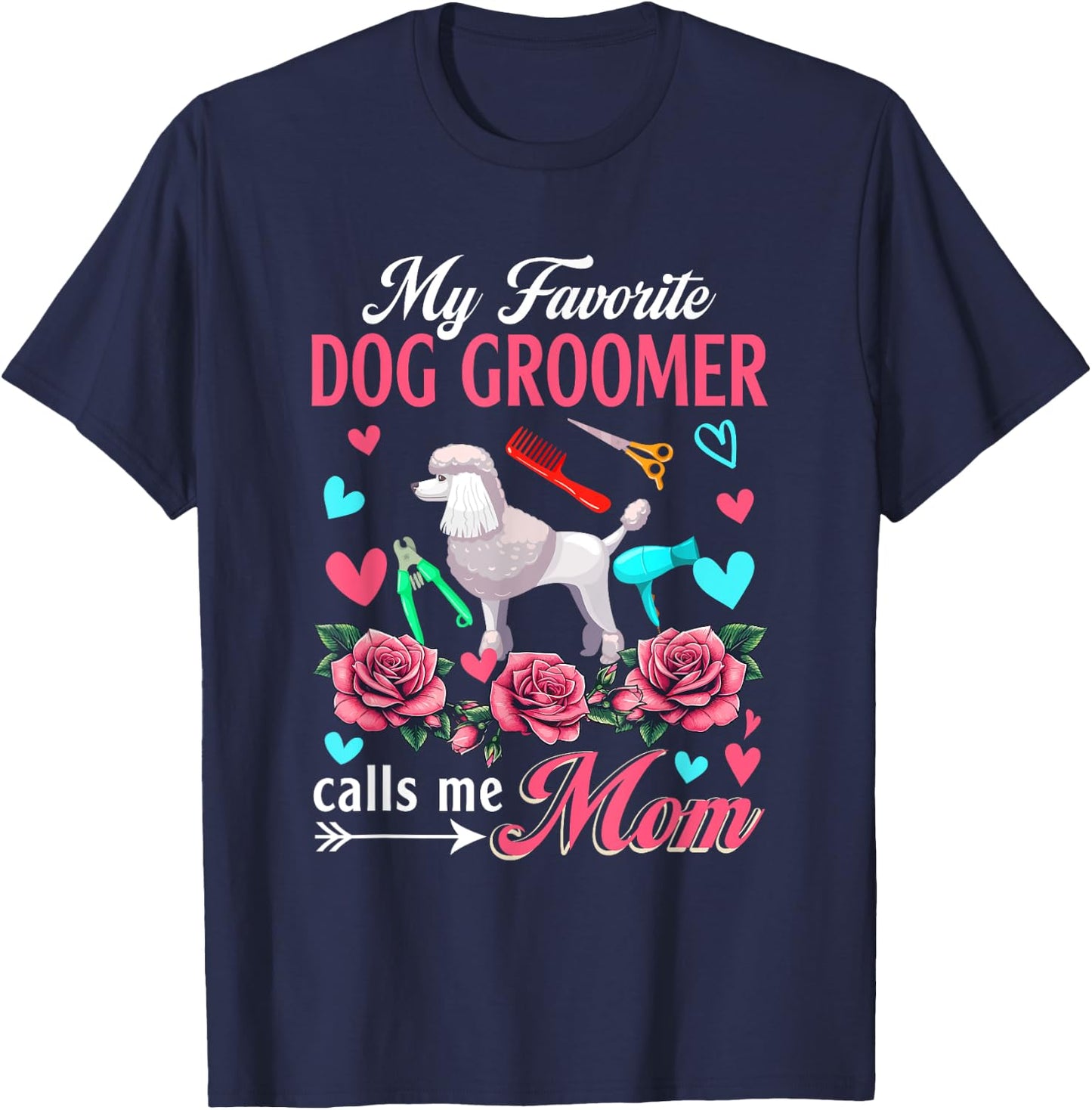 My Favorite Dog Groomer Calls Me Mom Mother's Day Flowers T-Shirt - T-Shirt | Navy