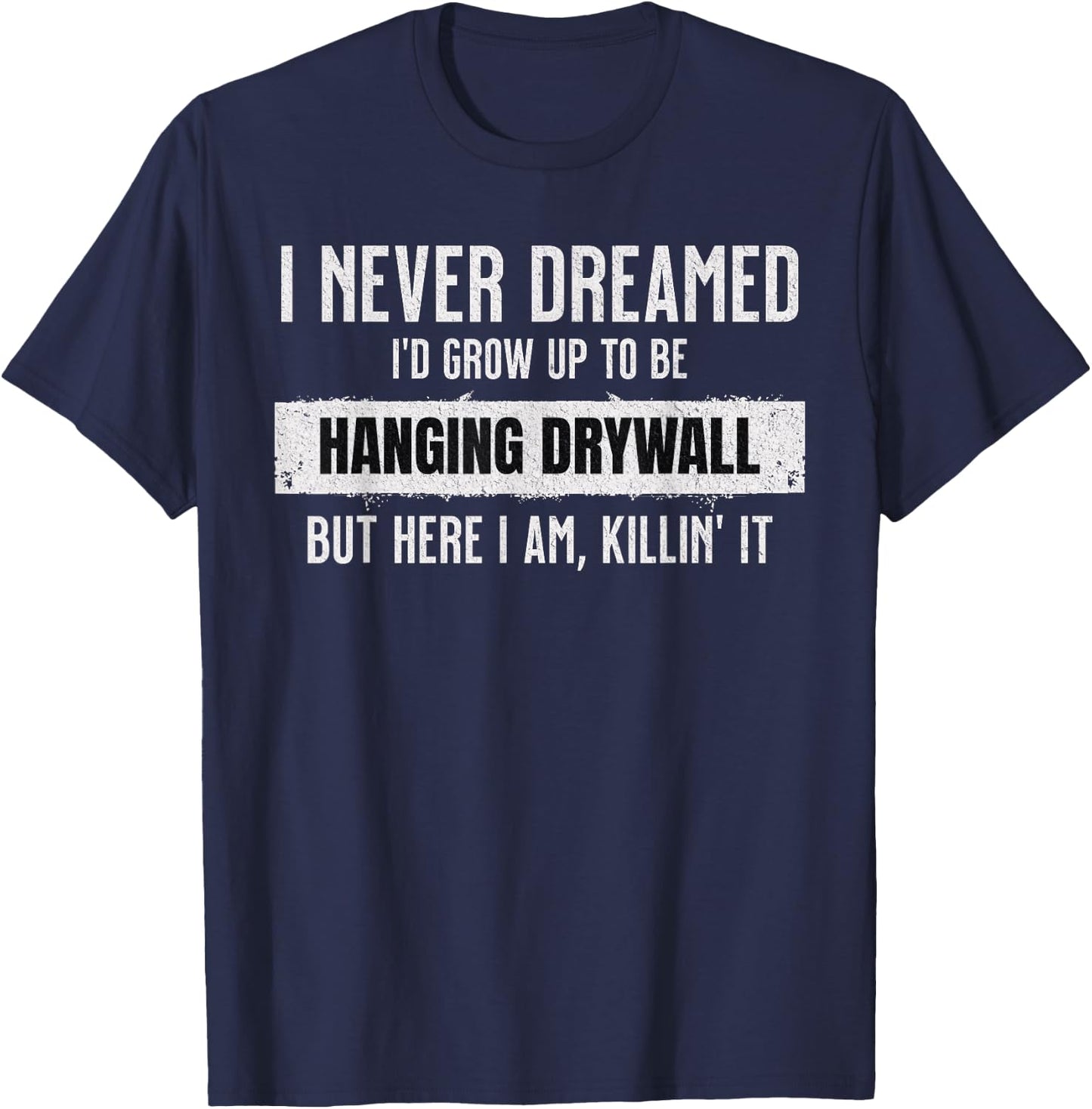Never Dreamed I'd Be Hanging Drywall Funny Hilarious Drywall T-Shirt - T-Shirt | Navy