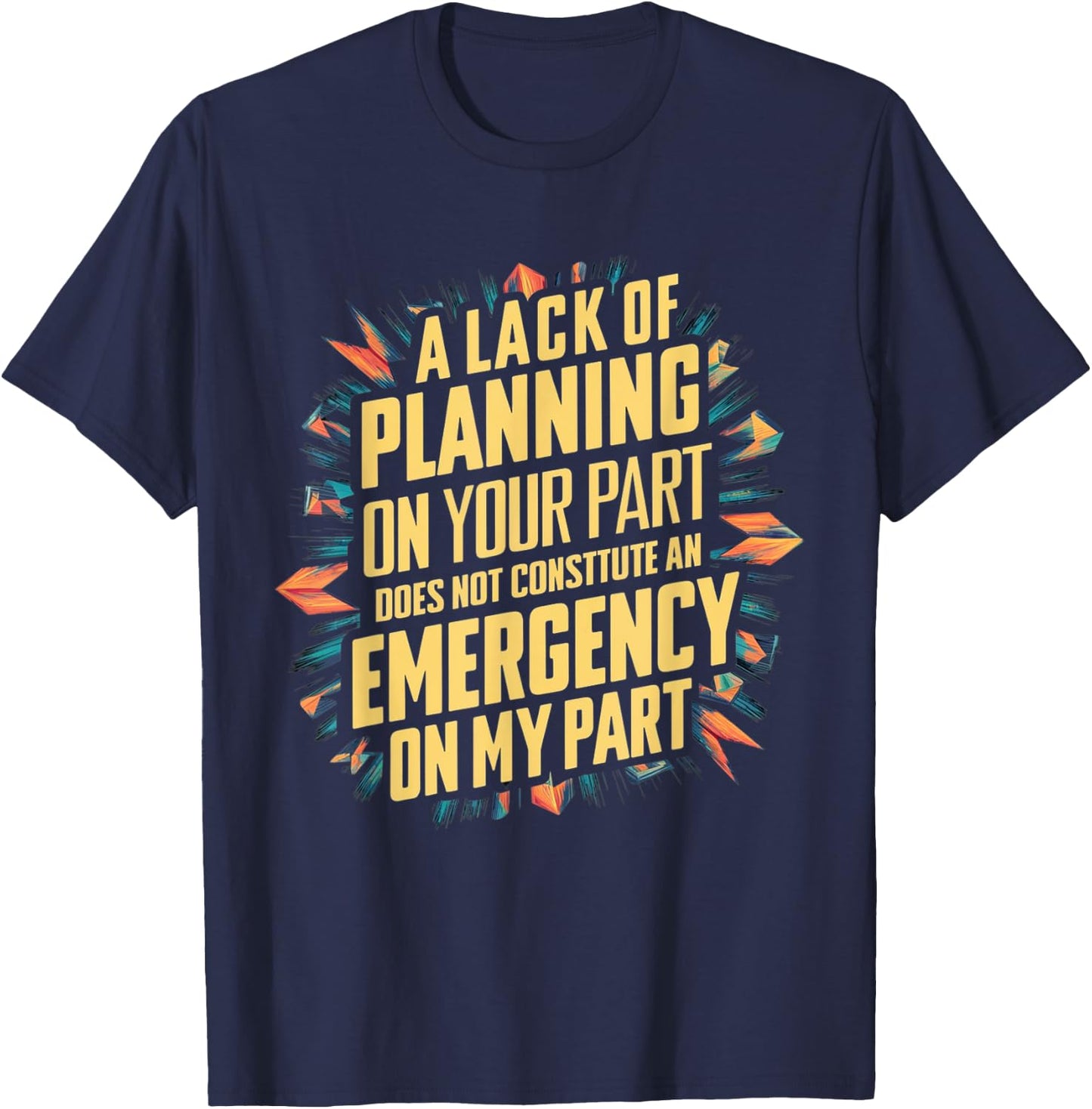 Lack Of Planning On Your Part Does not Constitute Emergency T-Shirt - T-Shirt | Navy