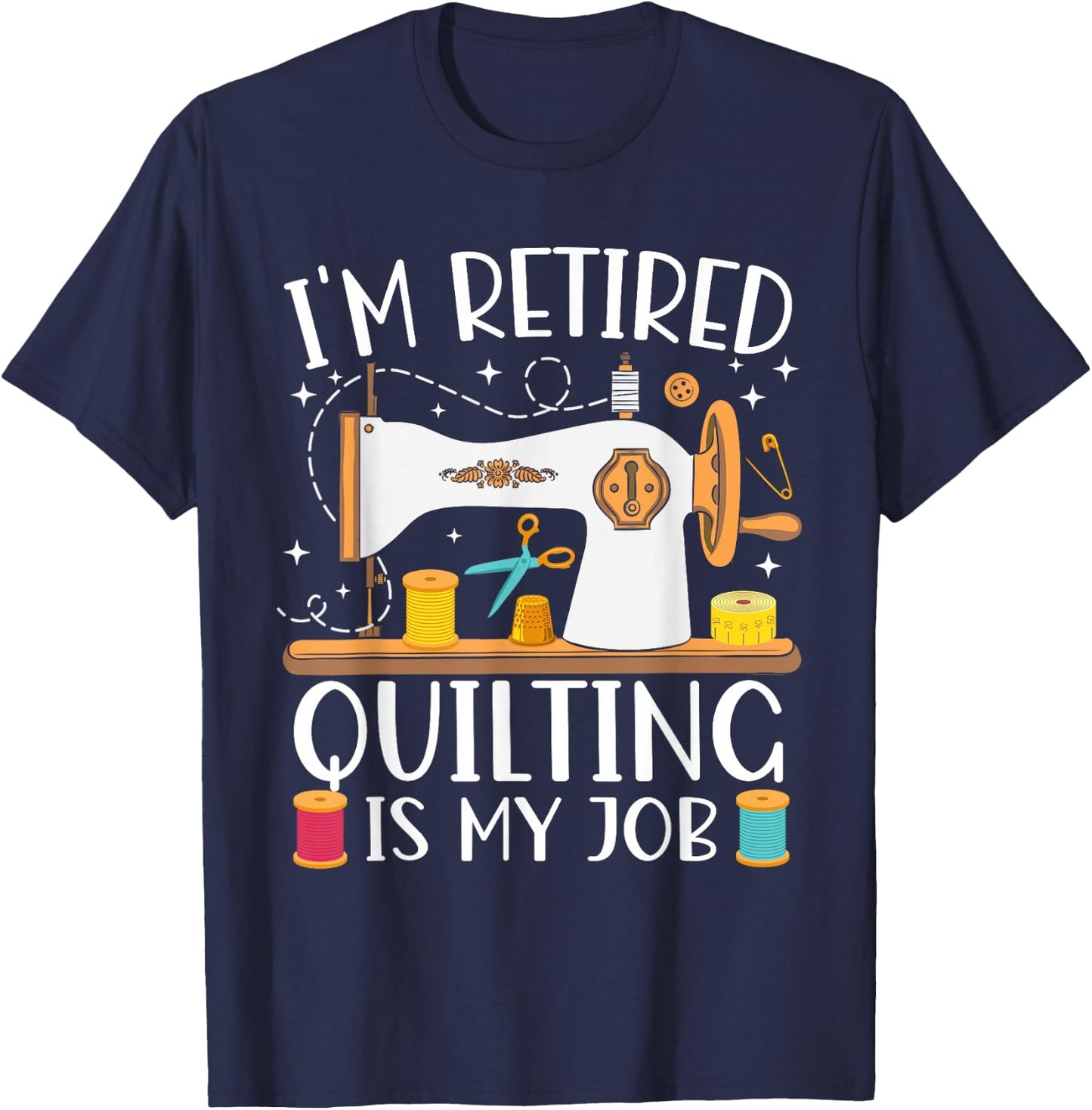 I'm Retired Quilting Is My Job Sewing Retirement Quilting T-Shirt - T-Shirt | Navy