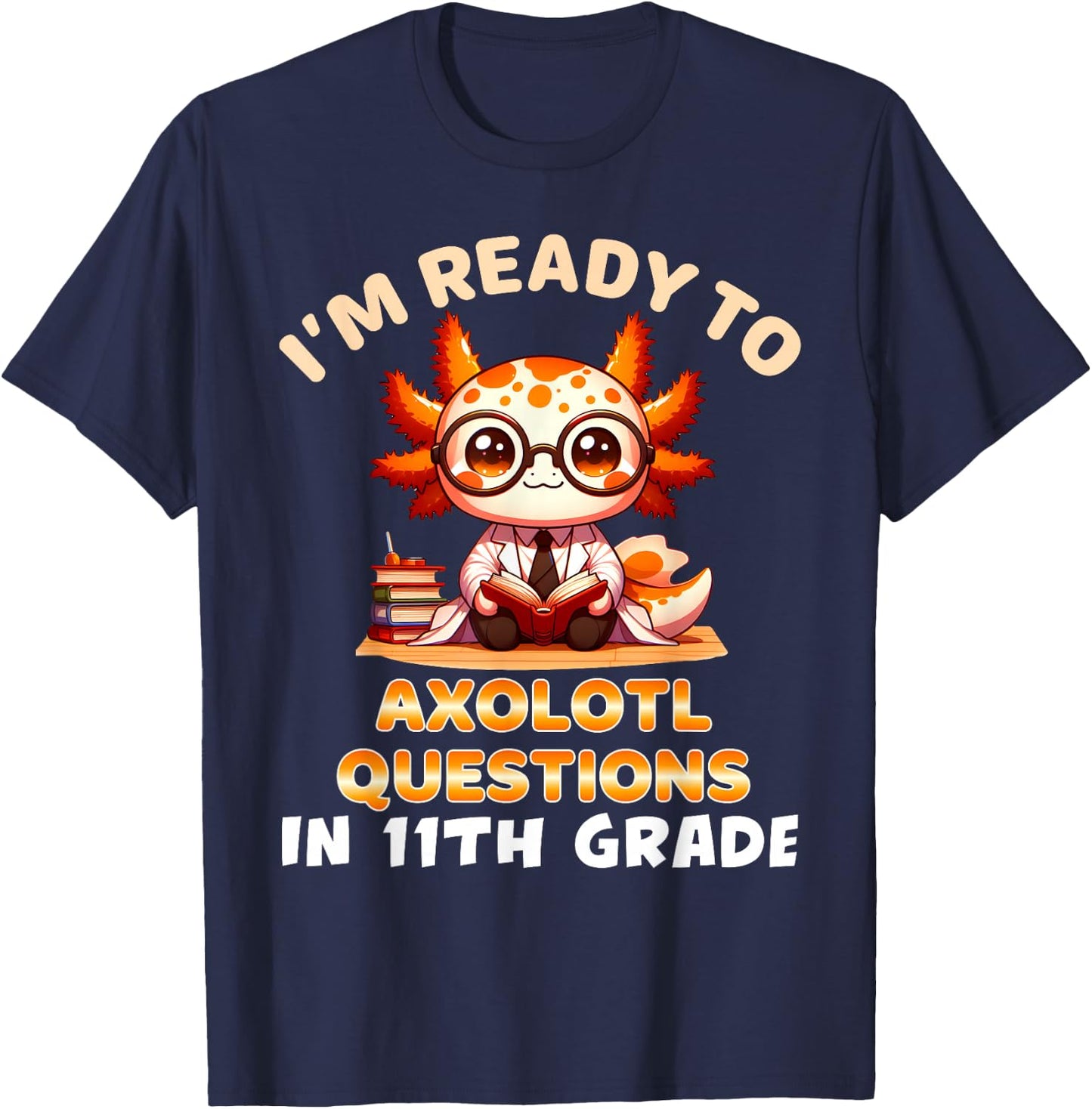 I'm Ready For 11th Grade Axolotl Questions Funny 11th Grade T-Shirt - T-Shirt | Navy