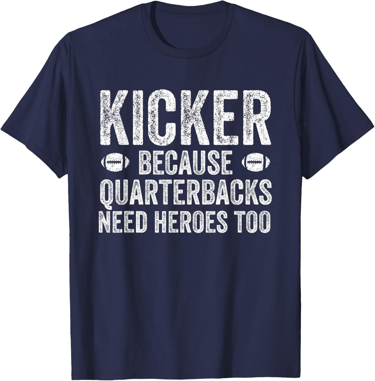 Funny Football Team Position Apparel and Gifts Kicker Because Quarterbacks Need Heroes | Football Kicker T-Shirt - T-Shirt | Navy