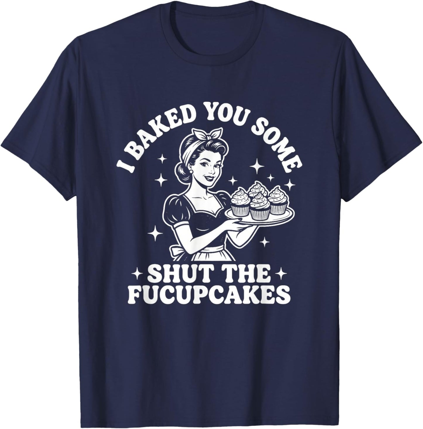 I Baked You Some Shut The Fucupcakes - Fun Girls Food Women T-Shirt - T-Shirt | Navy
