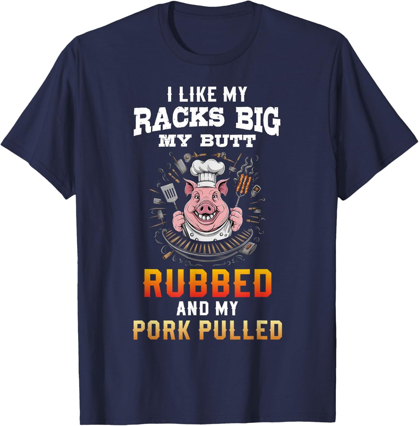 I Like My Racks Big My butt Rubbed And My Pork Pulled T-Shirt - T-Shirt | Navy
