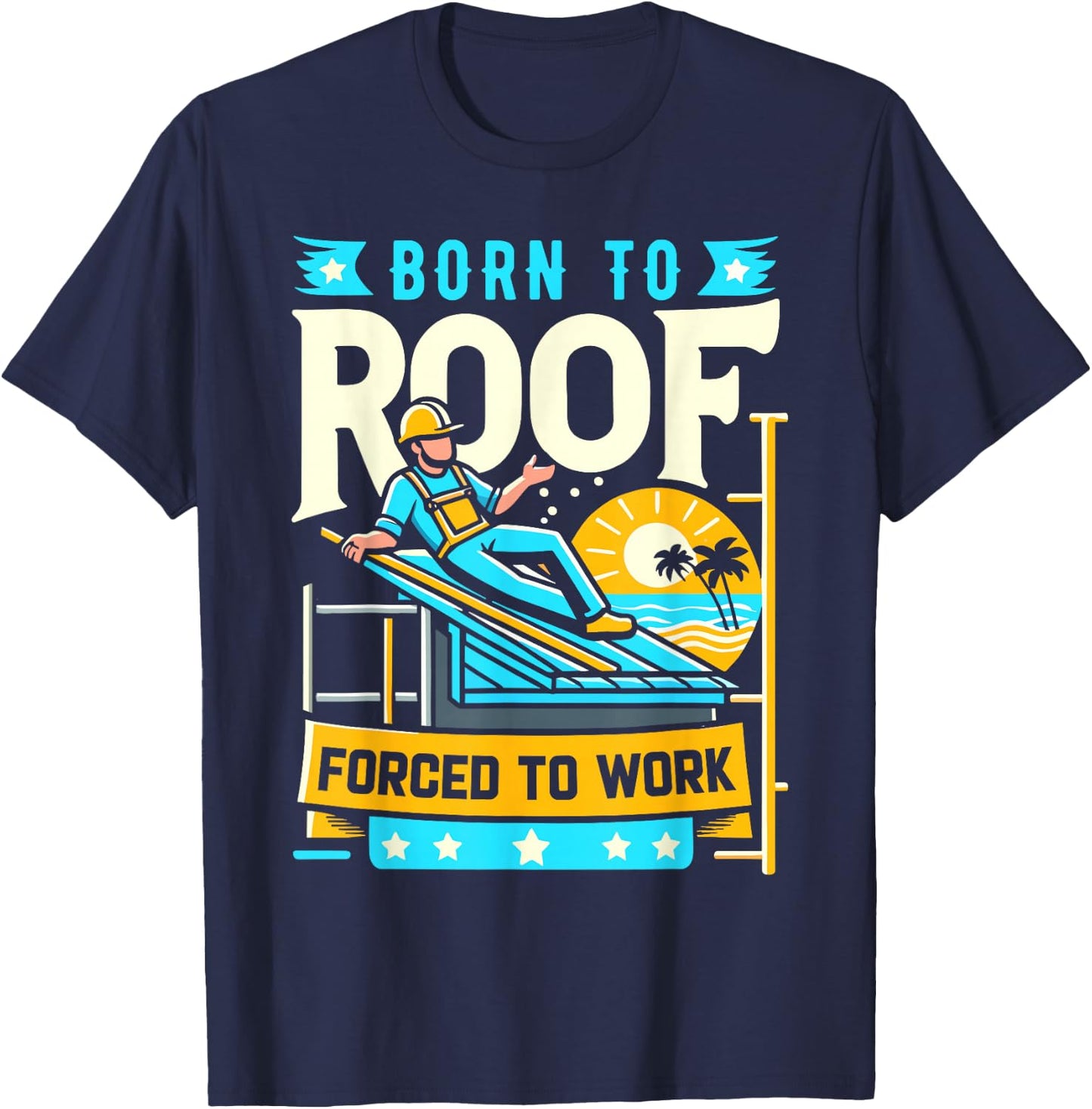 Born to Roof Forced to Work Funny Roofer T-Shirt - T-Shirt | Navy