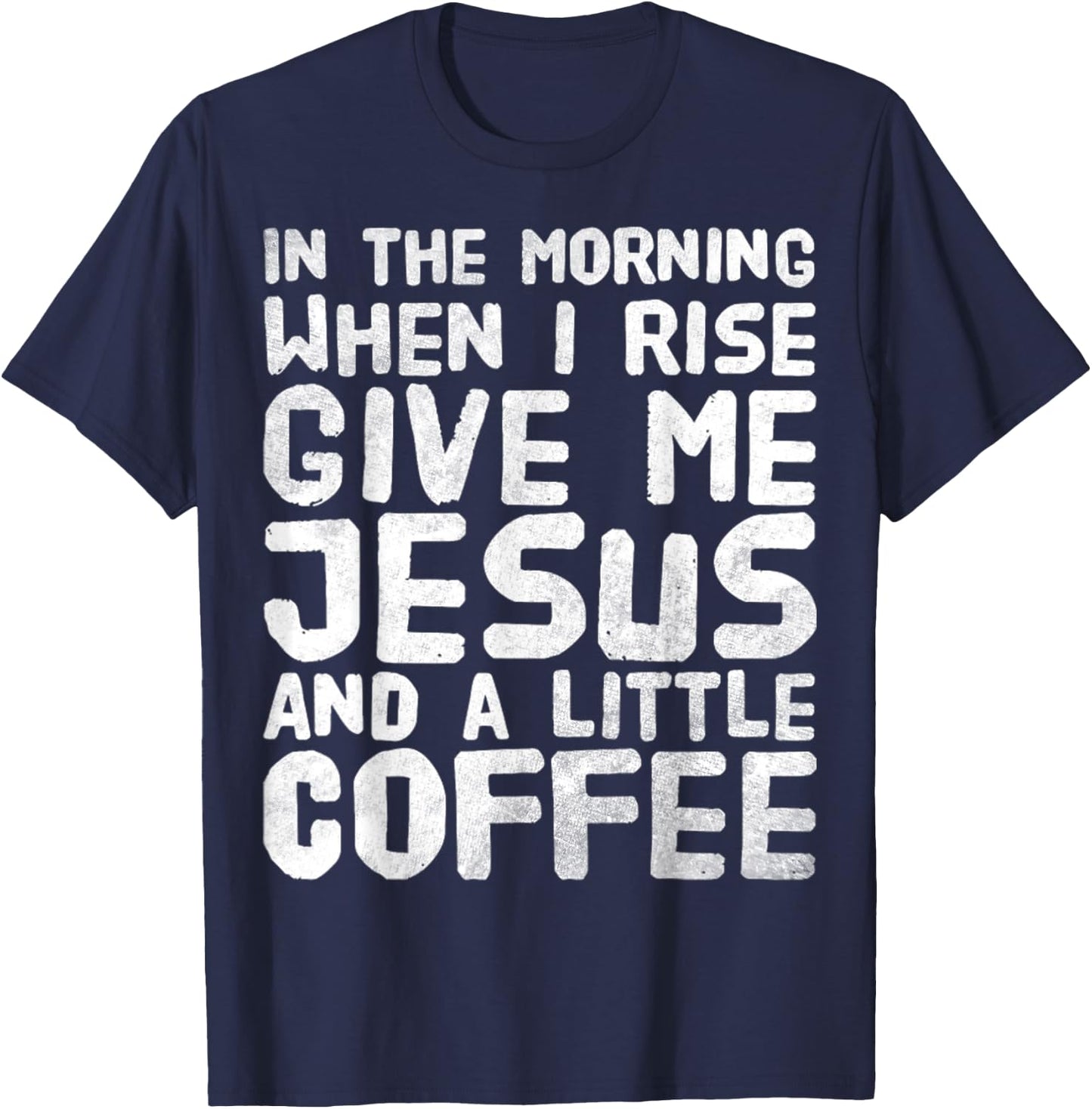In The Morning When I Rise Give Me Jesus And A Little Coffee T-Shirt - T-Shirt | Navy