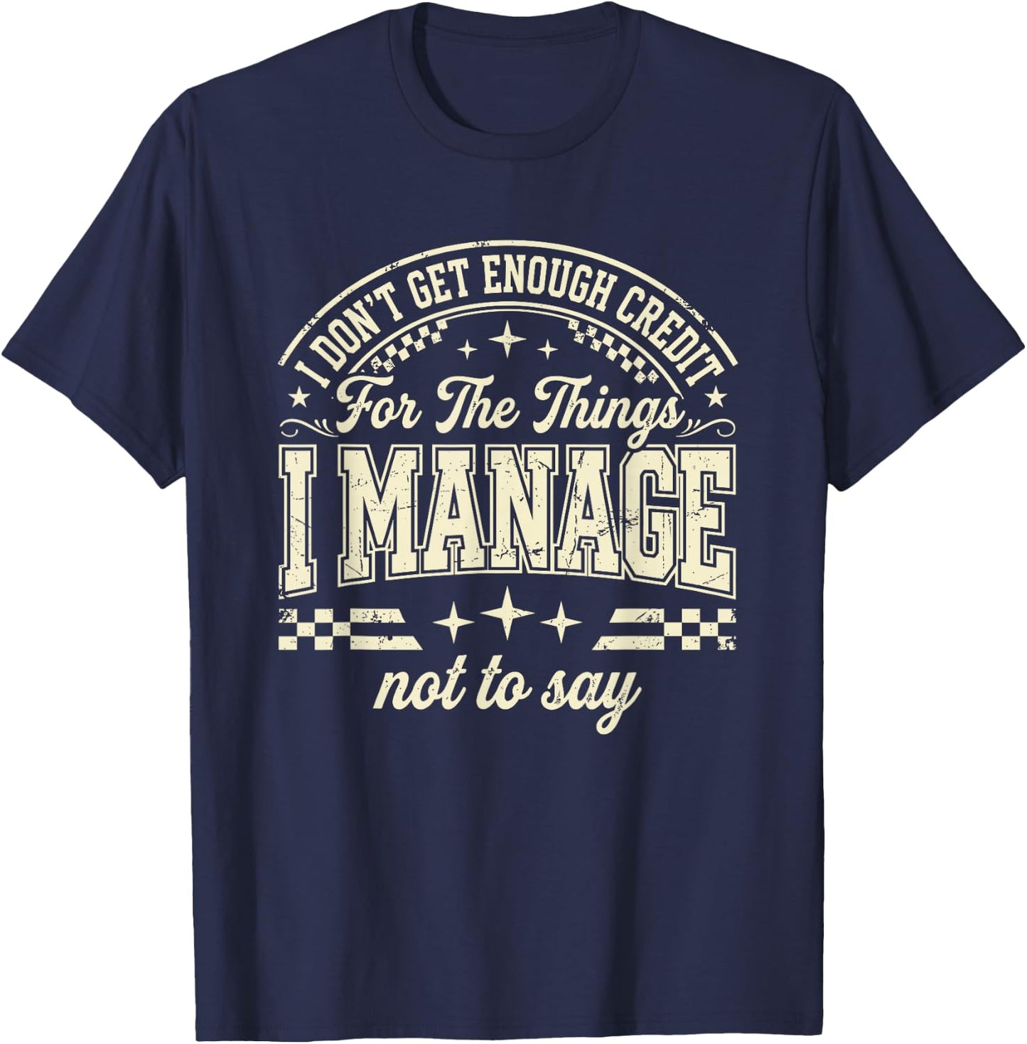 I Don't Get Enough Credit for The Things I Manage Not to Say T-Shirt - T-Shirt | Navy