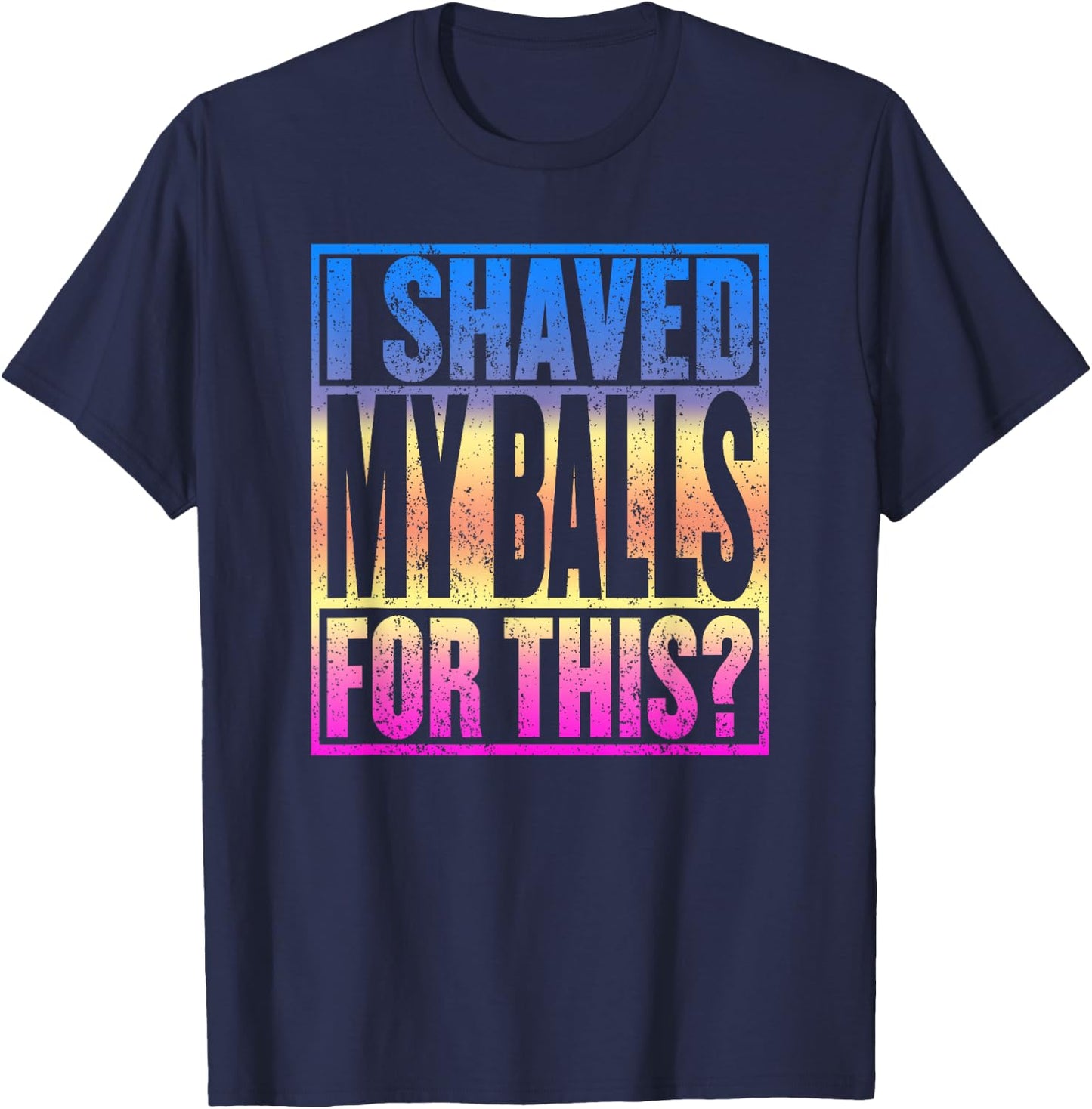 I Shaved My Balls for This Funny Adult Humor Gag Gift T-Shirt - T-Shirt | Navy