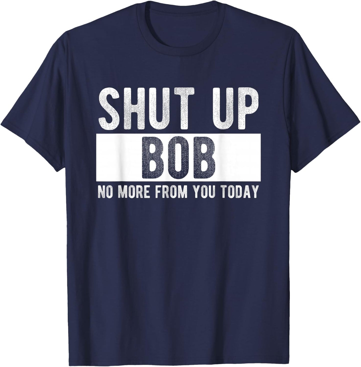 Shut Up Bob No More from You Today Funny Bob Name T-Shirt - T-Shirt | Navy