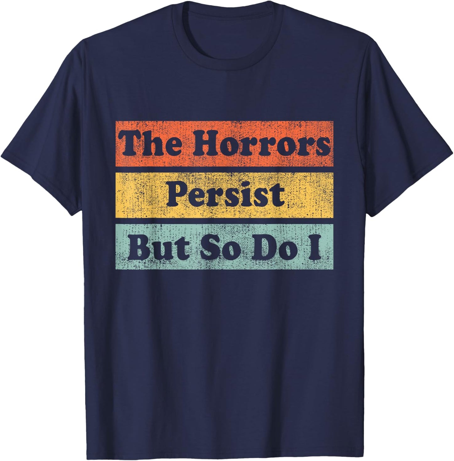 The Horrors Persist But So Do I Humor Funny Colorful Design T-Shirt - T-Shirt | Navy