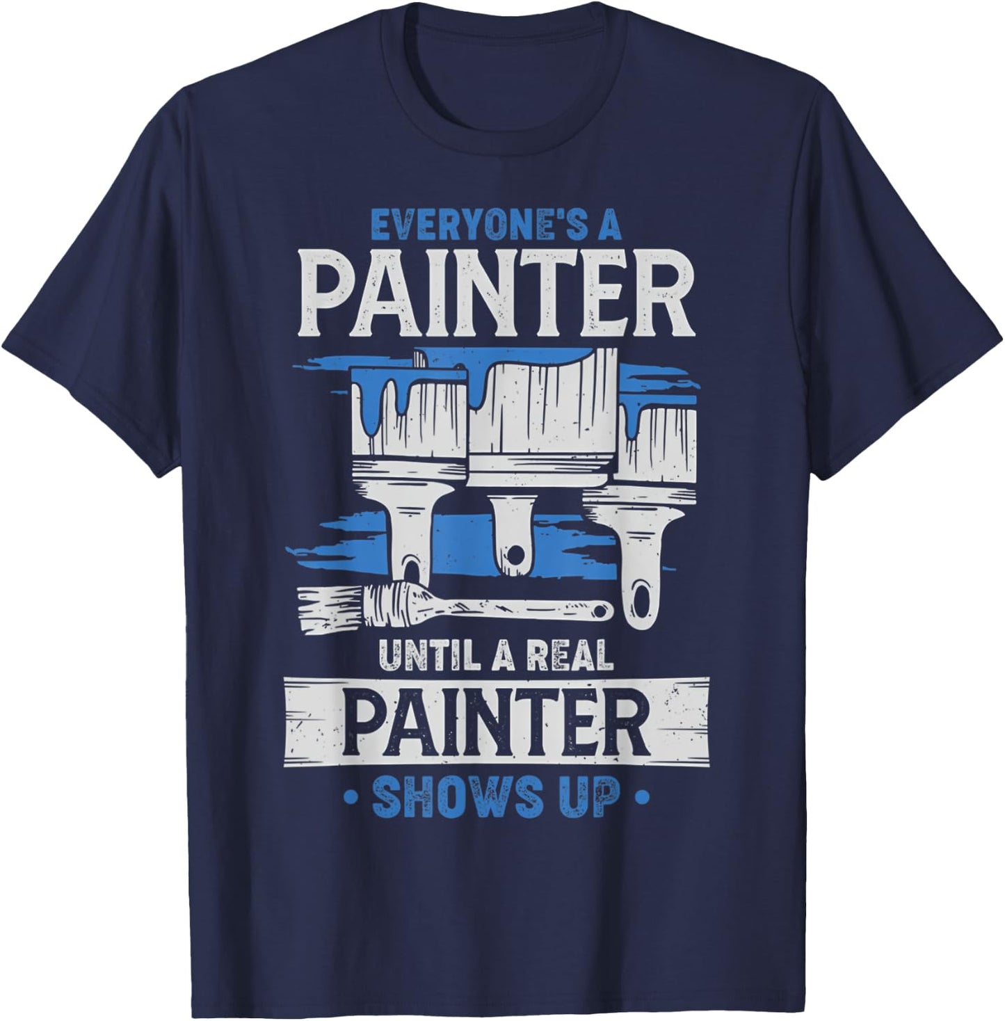 Everyone's A Painter Until A Real Painter Shows Up Funny T-Shirt - T-Shirt | Navy