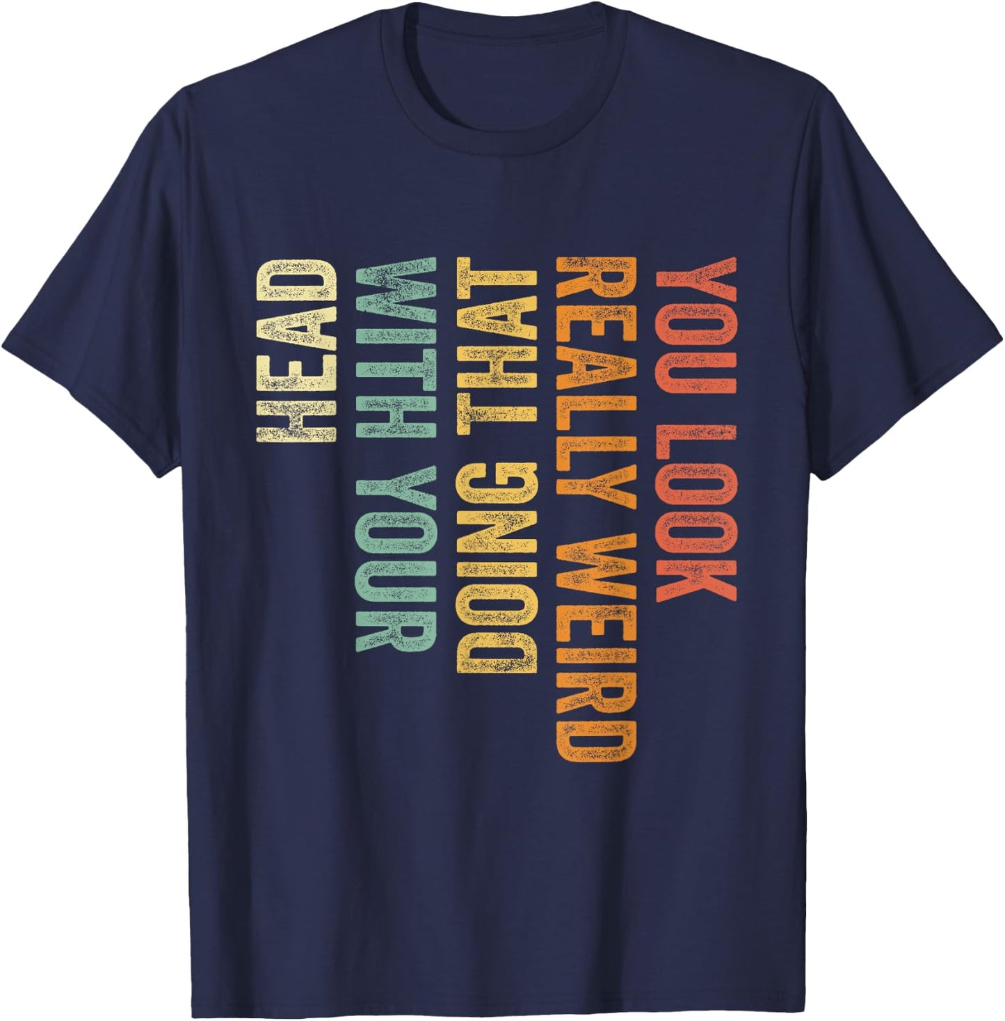 You Look Really Weird Doing That with Your Head Funny T-Shirt - T-Shirt | Navy