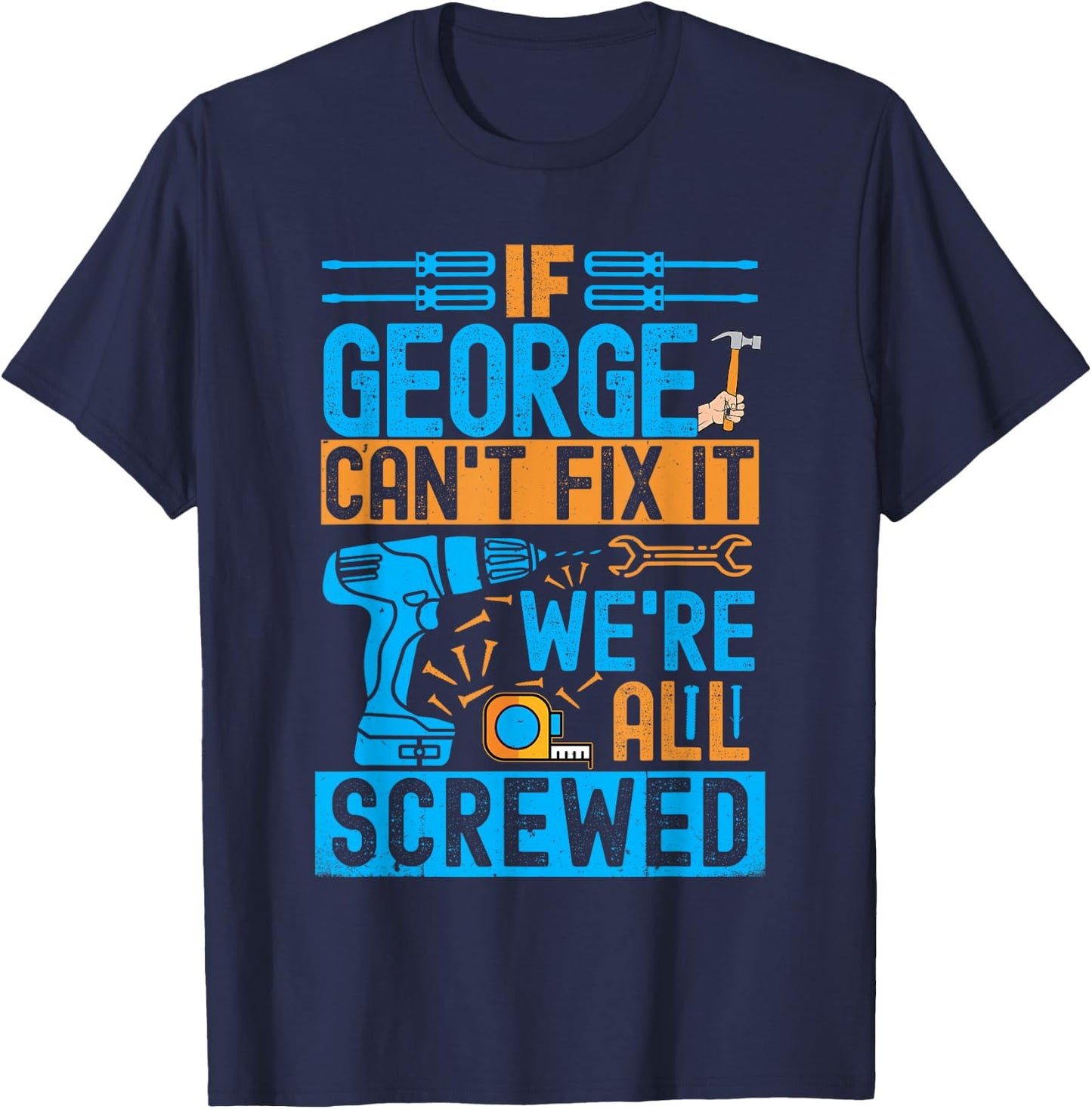 Funny George. If George Can't Fix It, We're All Screwed T-Shirt - T-Shirt | Navy
