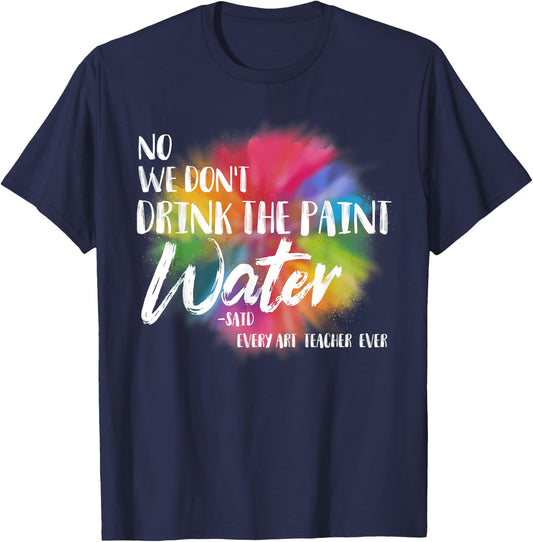 We Don't Drink The Paint Water Funny Art Teacher T-Shirt - T-Shirt | Navy