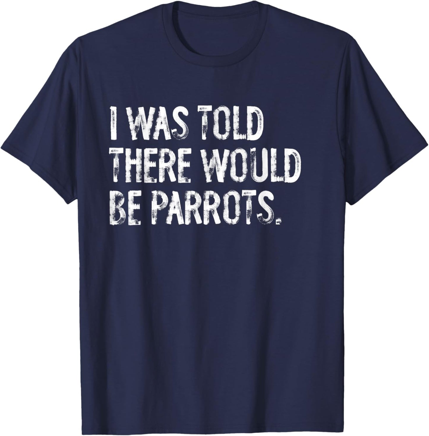 I Was Told There Would Be Parrots Funny T-Shirt - T-Shirt | Navy