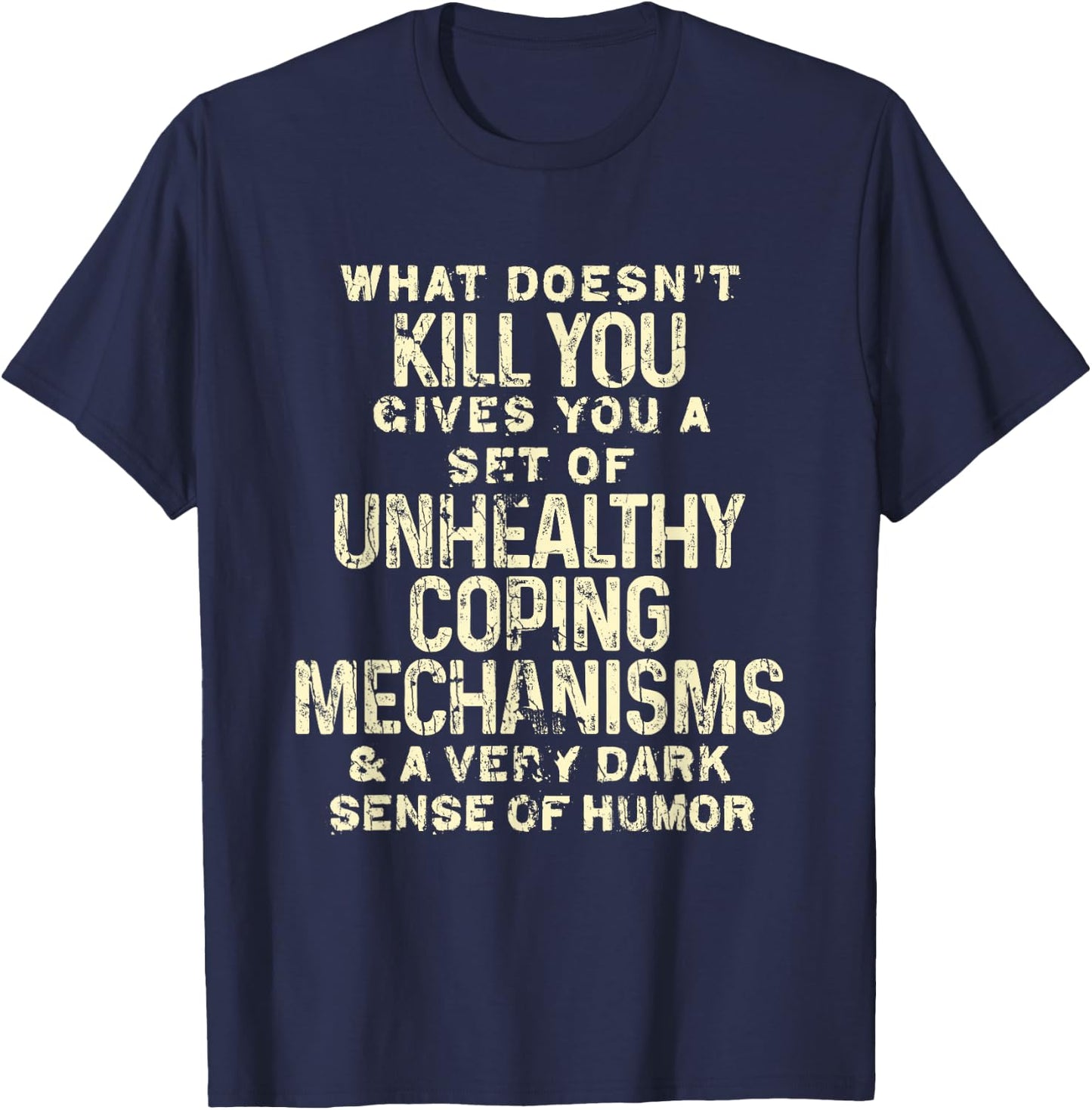 What Doesn't Kill You Gives You Unhealthy Coping Mechanisms T-Shirt - T-Shirt | Navy