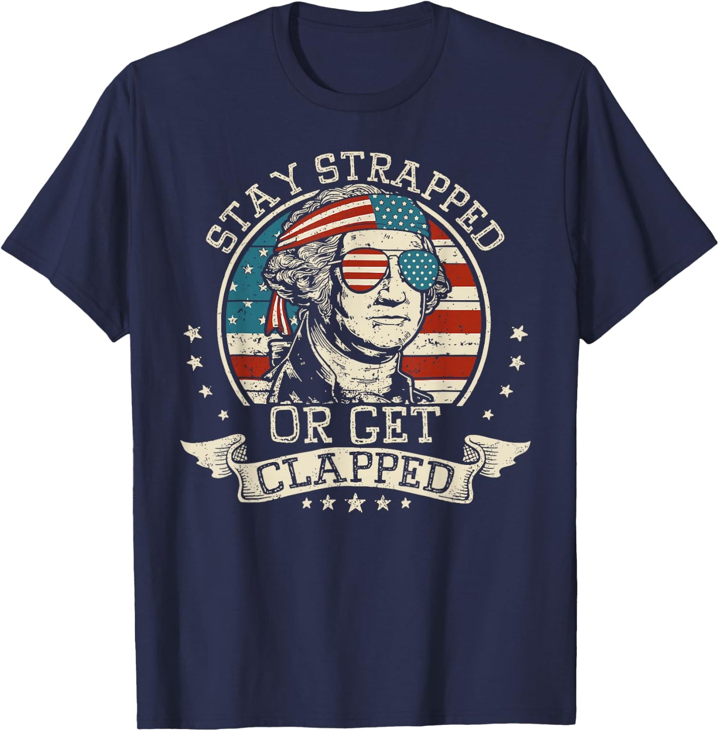 Stay Strapped Or Get Clapped George Washington 4th Of July T-Shirt - T-Shirt | Navy
