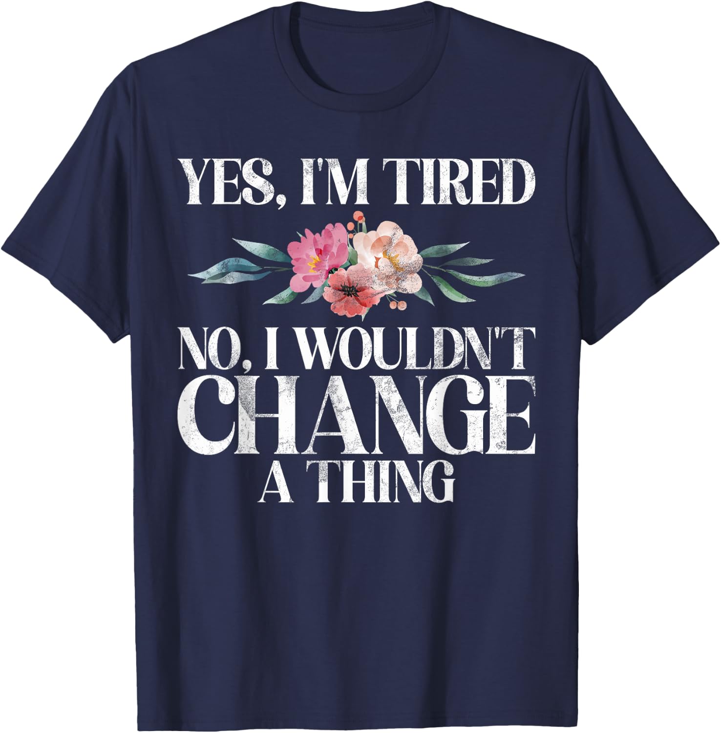 Yes im tired no i wouldnt change a Thing New Mom T-Shirt - T-Shirt | Navy