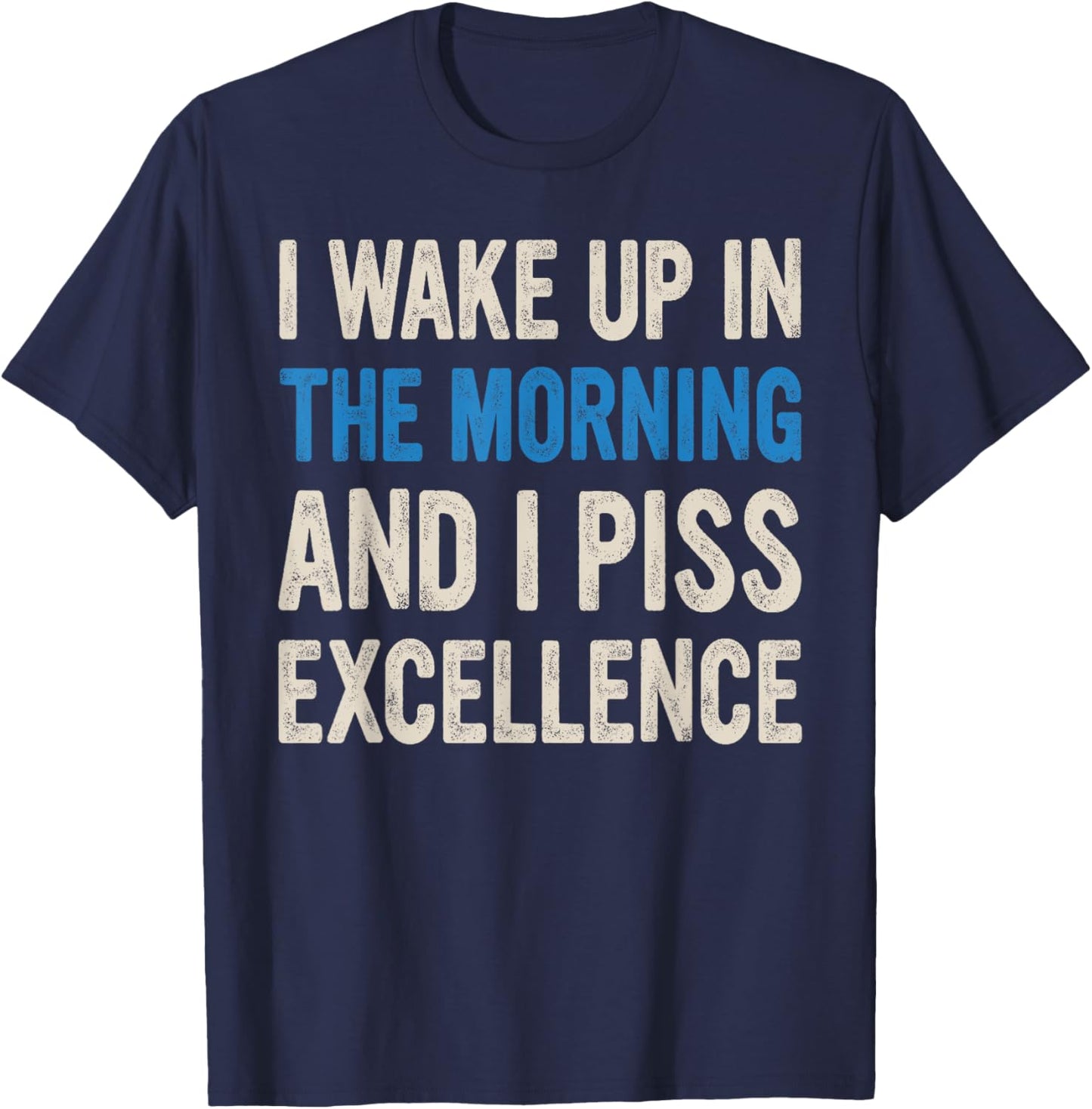 I WAKE UP IN THE MORNING AND I PISS EXCELLENCE funny design T-Shirt - T-Shirt | Navy