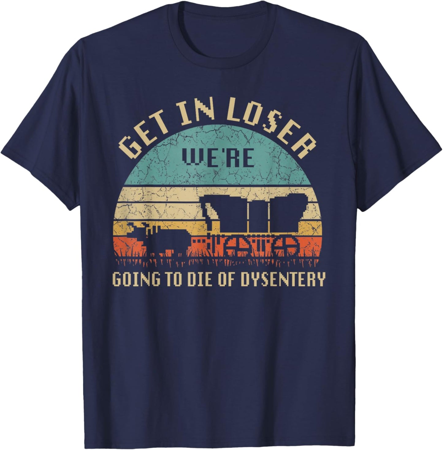 Get In Loser We're Going To Die Of Dysentery Vintage T-Shirt - T-Shirt | Navy