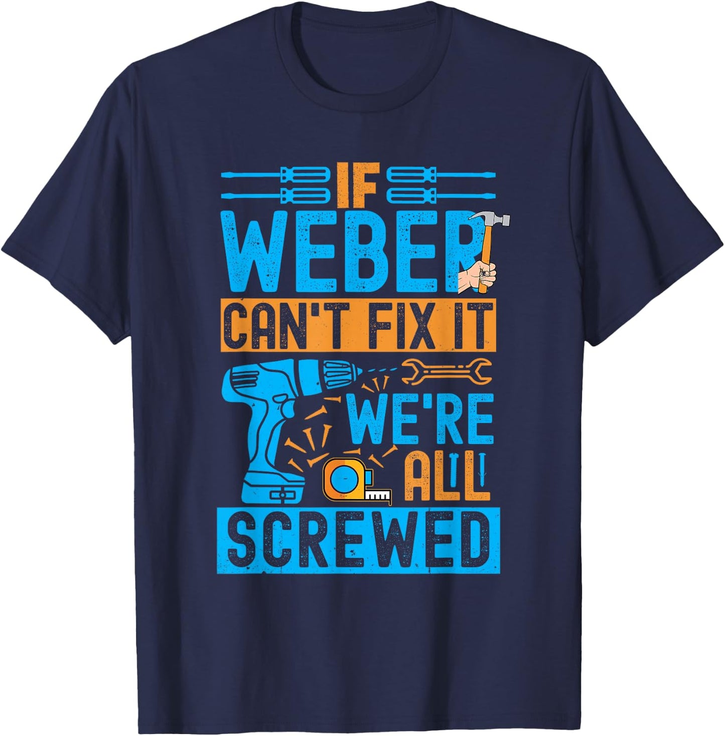 Funny Weber. If Weber Can't Fix It, We're All Screwed T-Shirt - T-Shirt | Navy