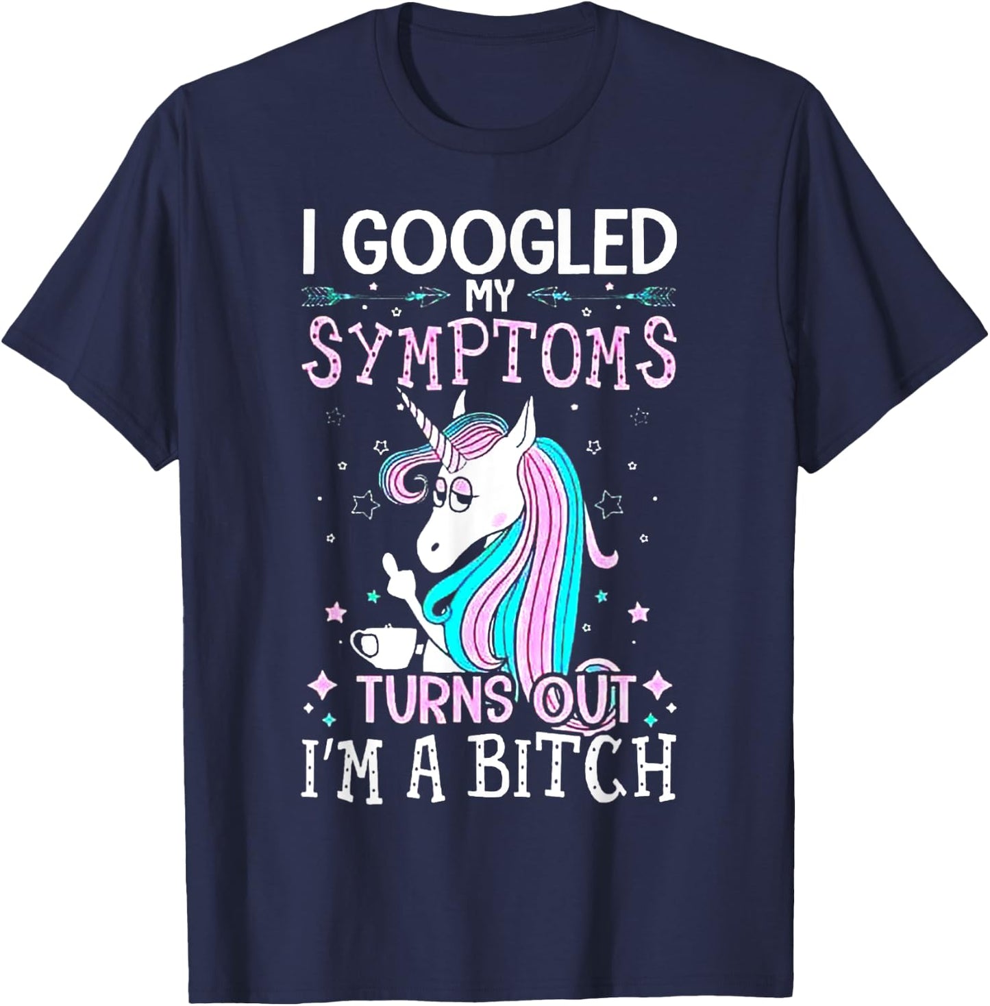 I Googled My Symptoms Turns Out I'm A Bitch Unicorn T-Shirt - T-Shirt | Navy