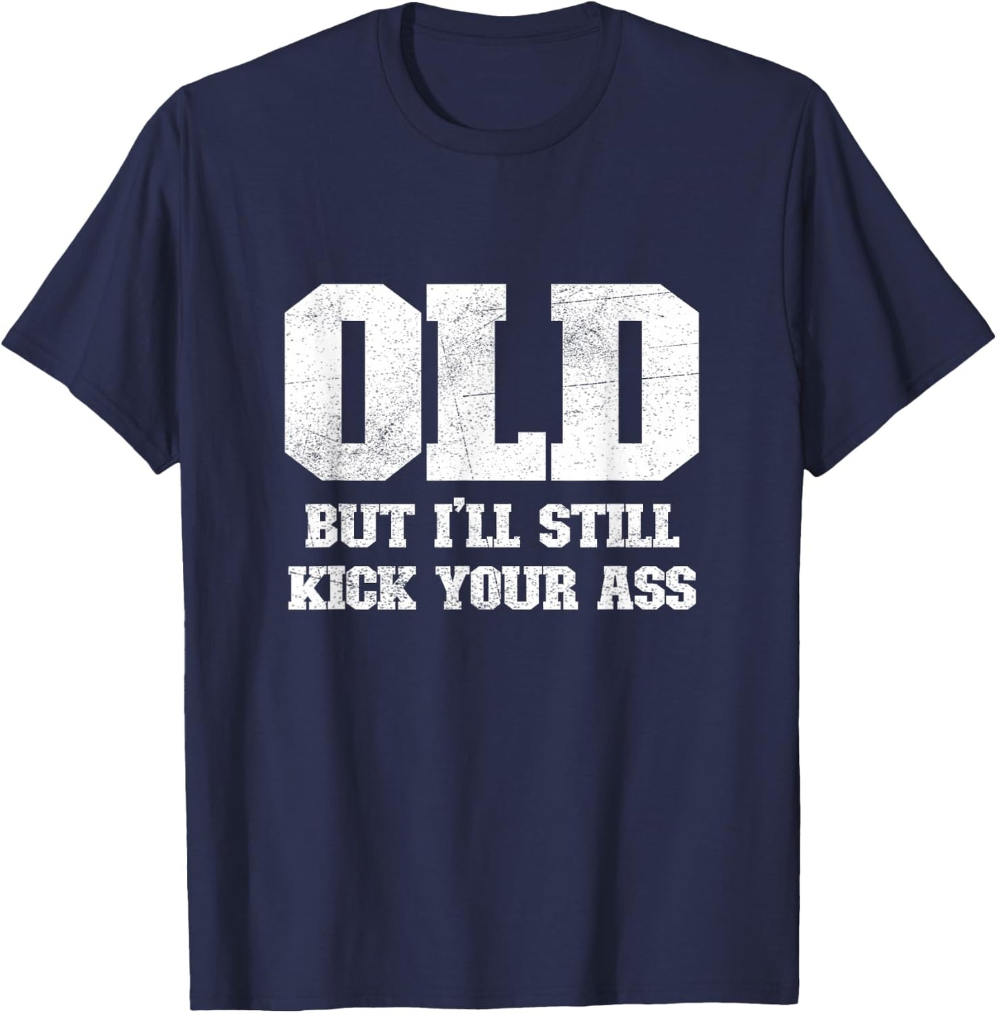 Old But I'll Still Kick Your Ass Funny Classic Tough Guy T-Shirt - T-Shirt | Navy