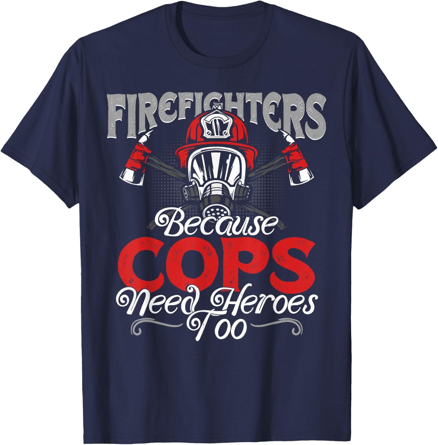 Firefighters Because Cops Need Heroes Too Gift T-Shirt - T-Shirt | Navy