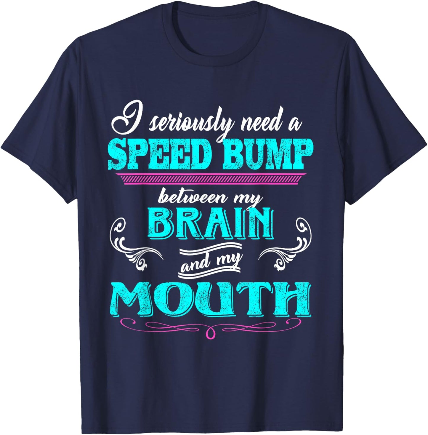 I Seriously Need A Speed Bump Between My Brain And My Mouth T-Shirt - T-Shirt | Navy